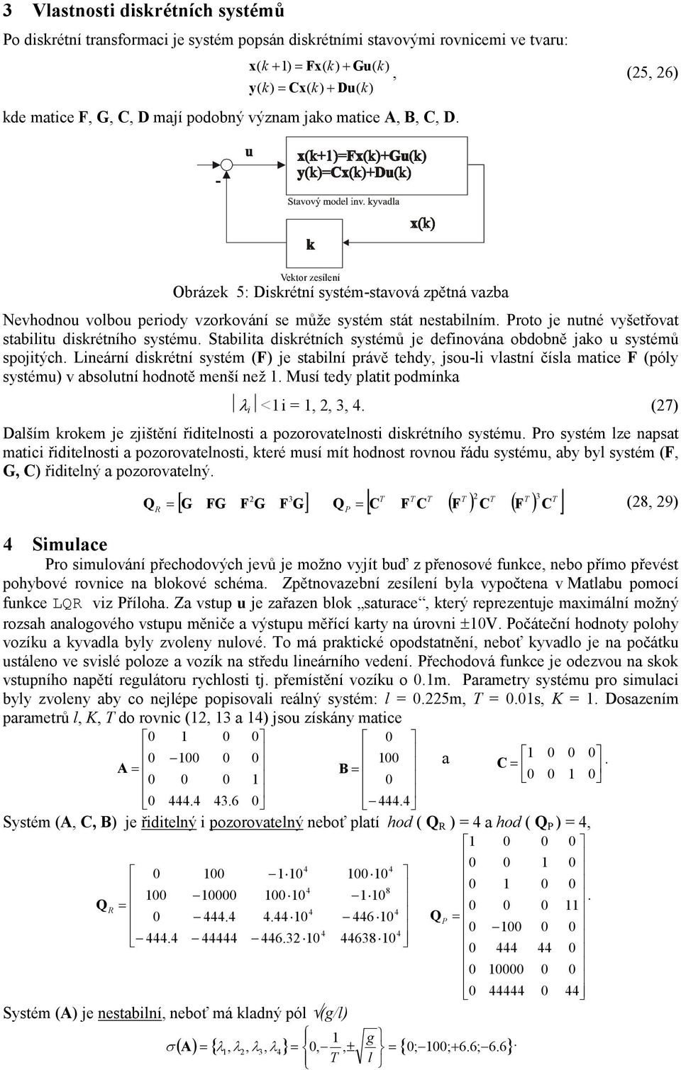 diskrétního systému Stabilita diskrétních systémů je definována obdobně jako u systémů spojitých Lineární diskrétní systém (F) je stabilní právě tehdy, jsou-li vlastní čísla matice F (póly systému) v