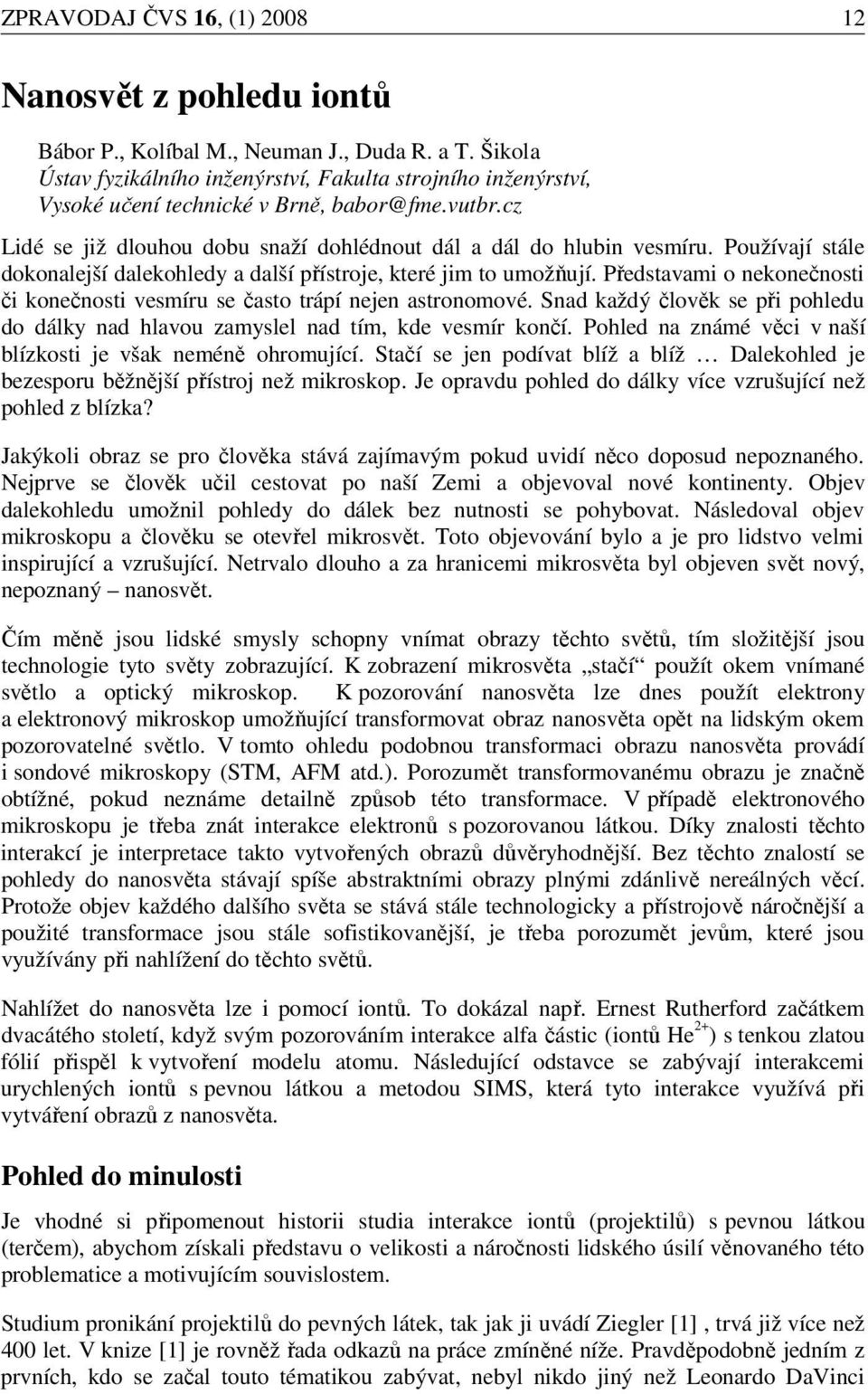 Používají stále dokonalejší dalekohledy a další přístroje, které jim to umožňují. Představami o nekonečnosti či konečnosti vesmíru se často trápí nejen astronomové.