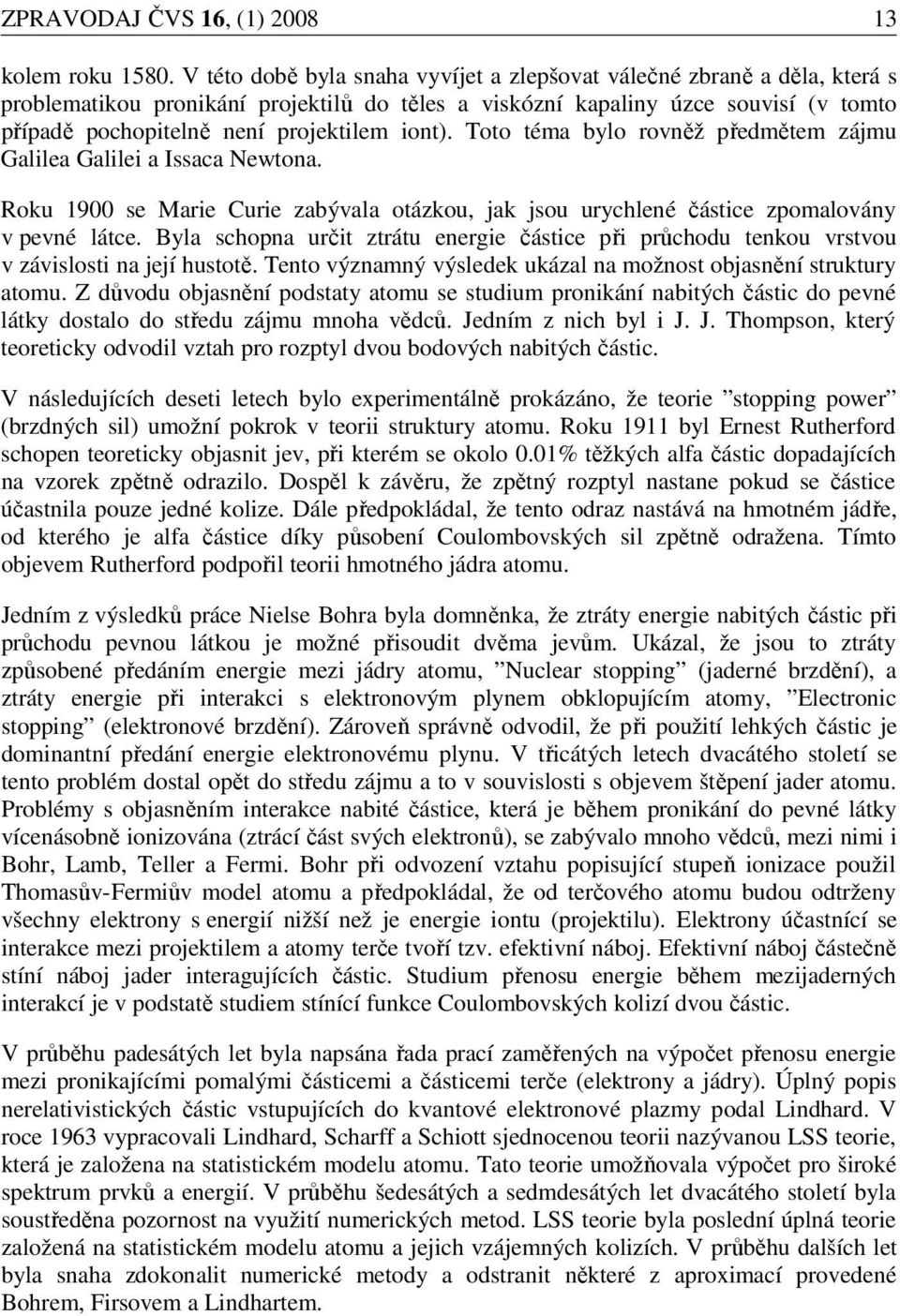 iont). Toto téma bylo rovněž předmětem zájmu Galilea Galilei a Issaca Newtona. Roku 1900 se Marie Curie zabývala otázkou, jak jsou urychlené částice zpomalovány v pevné látce.