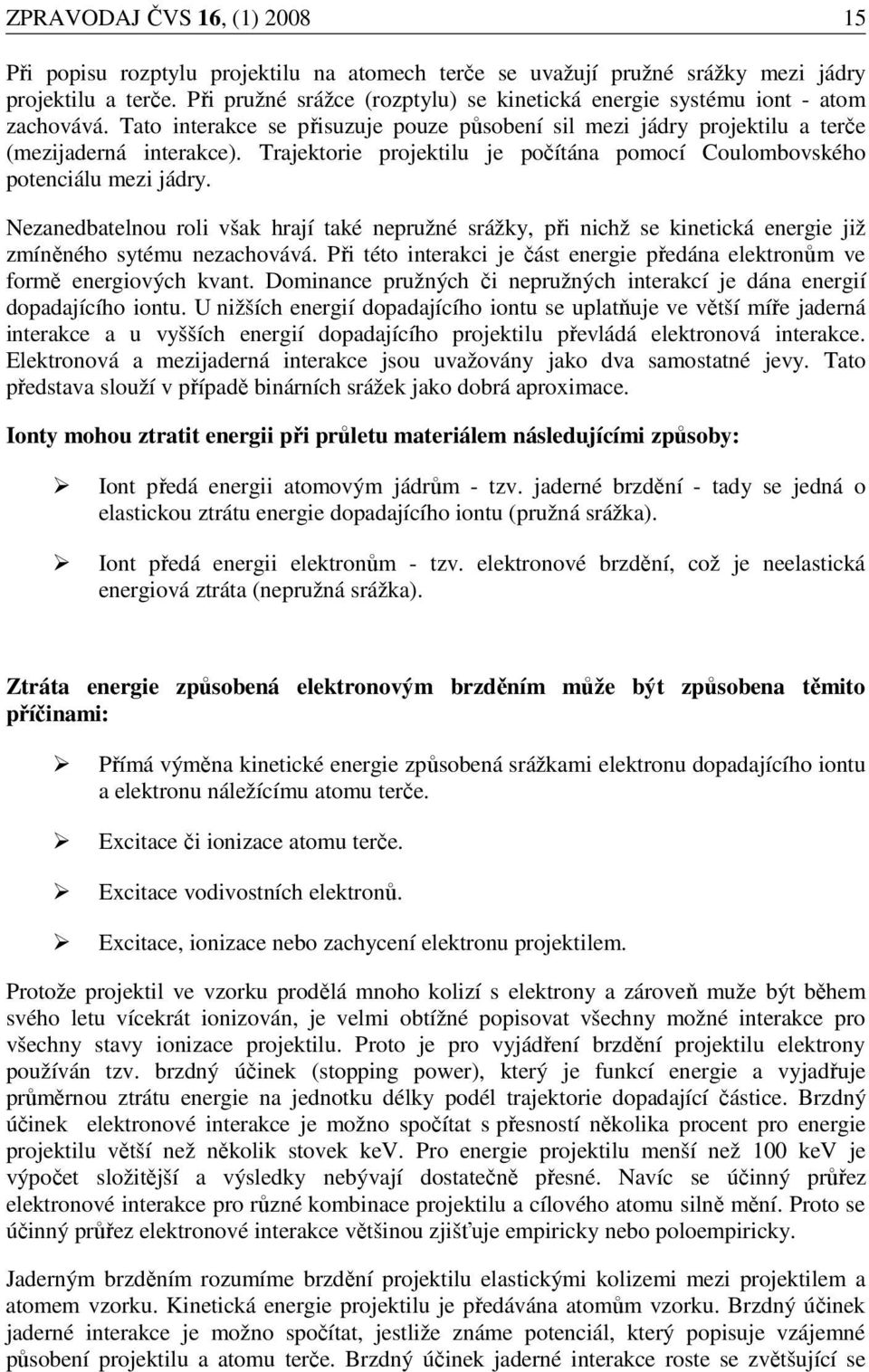 Trajektorie projektilu je počítána pomocí Coulombovského potenciálu mezi jádry. Nezanedbatelnou roli však hrají také nepružné srážky, při nichž se kinetická energie již zmíněného sytému nezachovává.