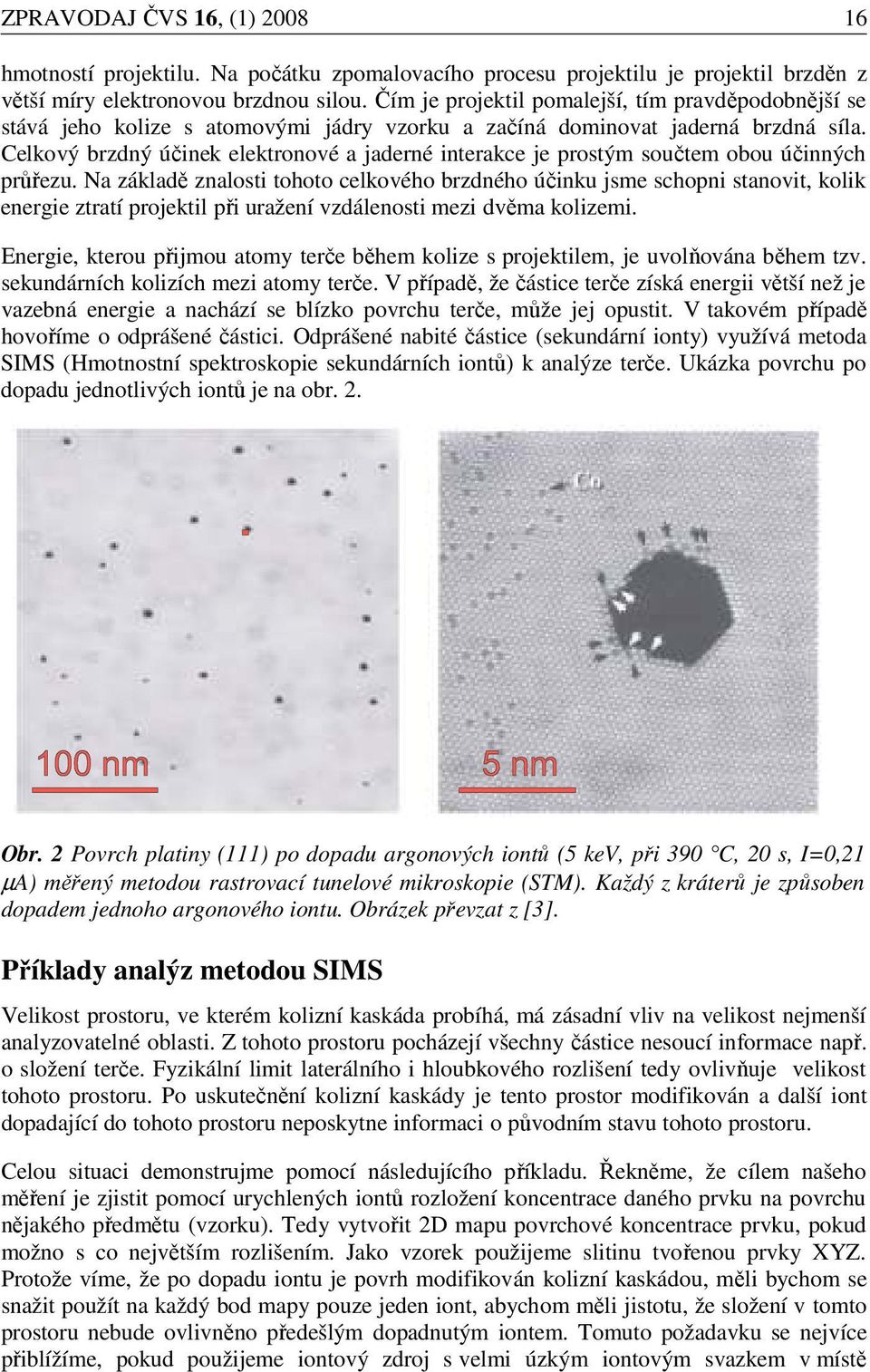 Celkový brzdný účinek elektronové a jaderné interakce je prostým součtem obou účinných průřezu.