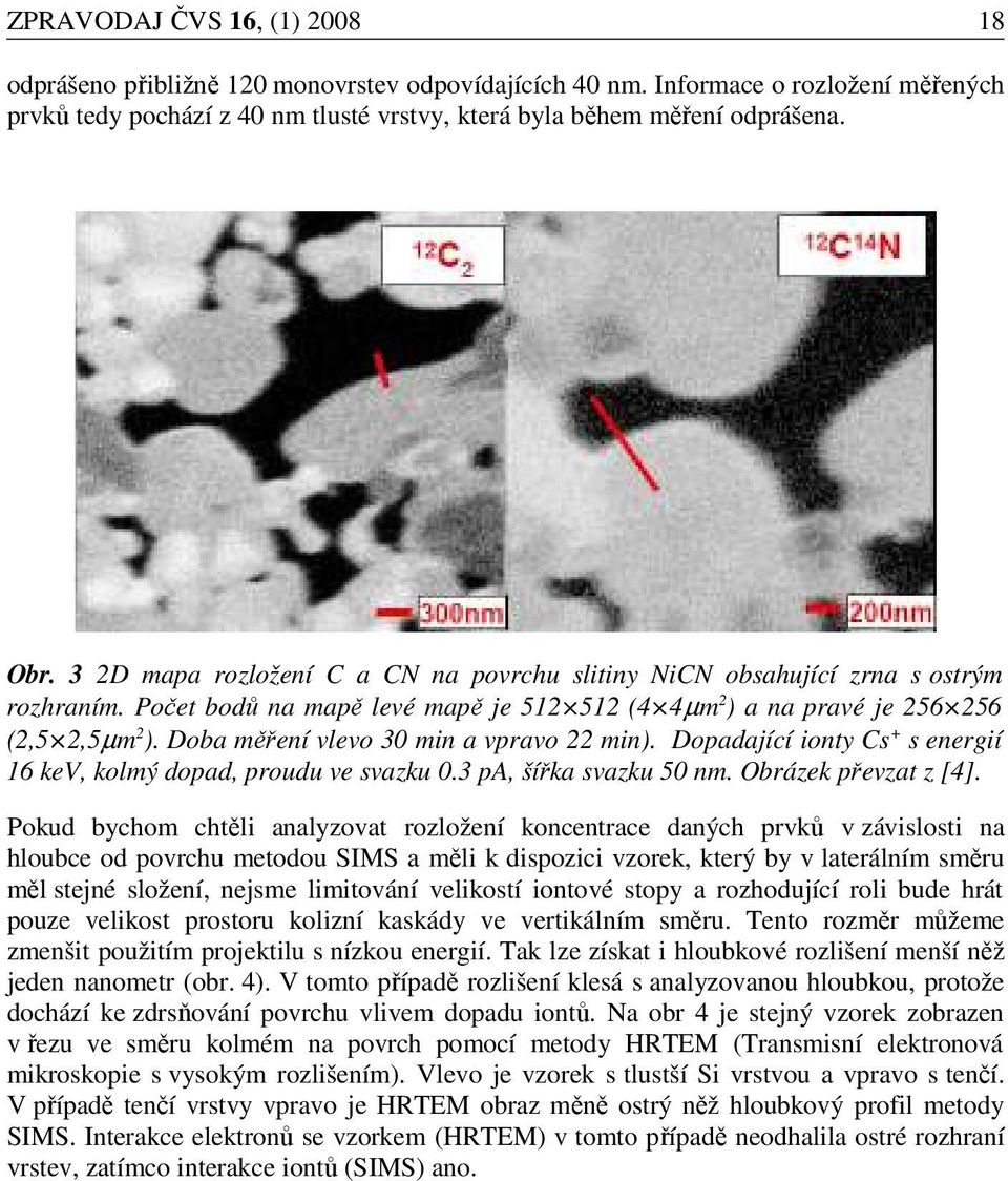 Doba měření vlevo 30 min a vpravo 22 min). Dopadající ionty Cs + s energií 16 kev, kolmý dopad, proudu ve svazku 0.3 pa, šířka svazku 50 nm. Obrázek převzat z [4].