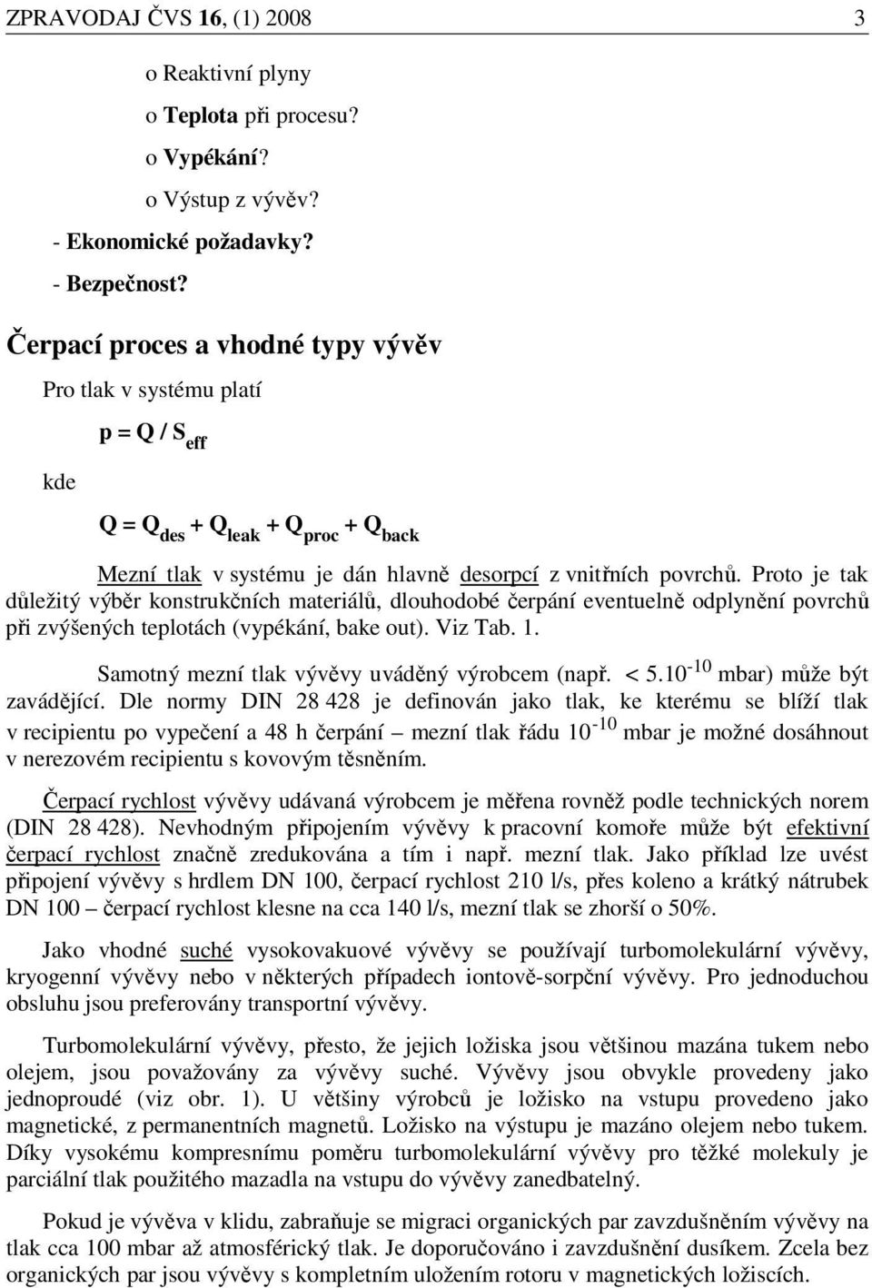 Proto je tak důležitý výběr konstrukčních materiálů, dlouhodobé čerpání eventuelně odplynění povrchů při zvýšených teplotách (vypékání, bake out). Viz Tab. 1.