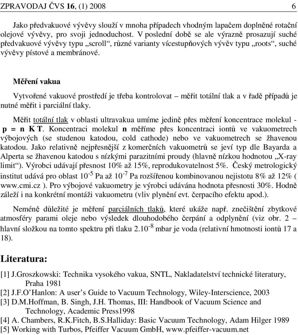 Měření vakua Vytvořené vakuové prostředí je třeba kontrolovat měřit totální tlak a v řadě případů je nutné měřit i parciální tlaky.