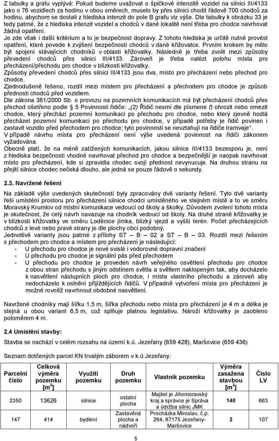 Dle tabulky k obrázku 33 je tedy patrné, že z hlediska intenzit vozidel a chodců v dané lokalitě není třeba pro chodce navrhovat žádná opatření.