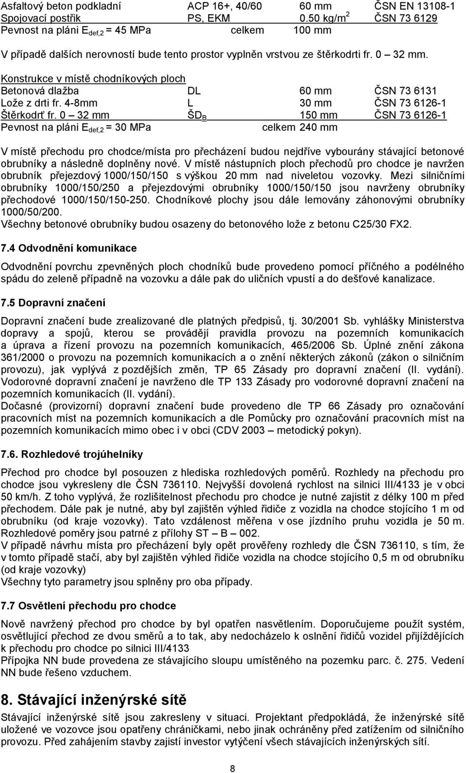 Konstrukce v místě chodníkových ploch Betonová dlažba DL 60 mm ČSN 73 6131 Lože z drti fr. 4-8mm L 30 mm ČSN 73 6126-1 Štěrkodrť fr.