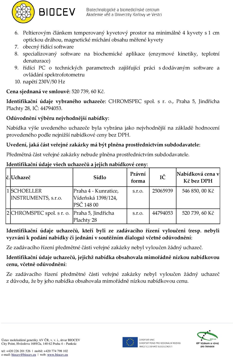 řídící PC o technických parametrech zajišťující práci s dodávaným software a ovládání spektrofotometru 10. napětí 230V/50 Hz Cena sjednaná ve smlouvě: 520 739, 60 Kč.