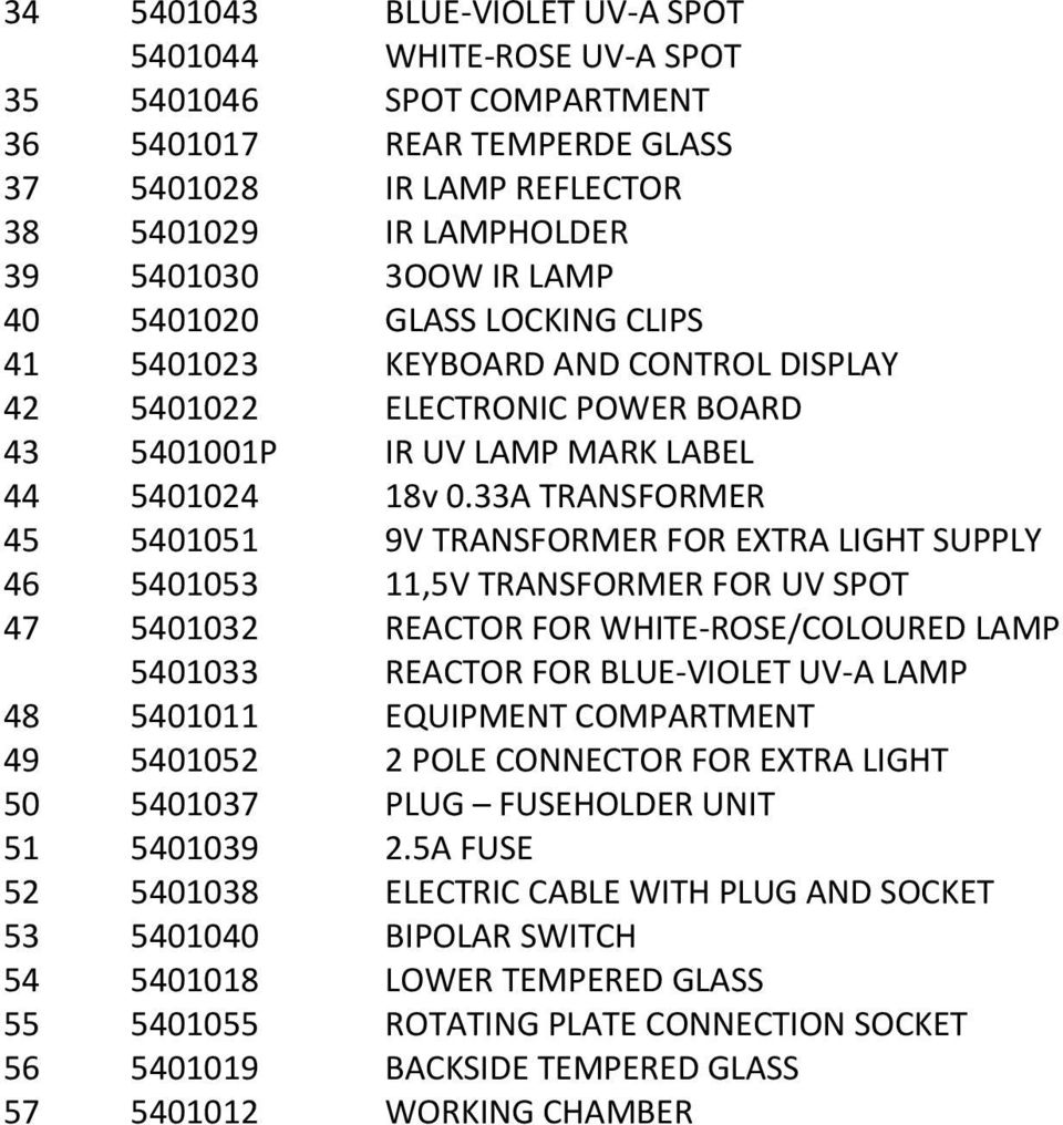 33A TRANSFORMER 45 5401051 9V TRANSFORMER FOR EXTRA LIGHT SUPPLY 46 5401053 11,5V TRANSFORMER FOR UV SPOT 47 5401032 REACTOR FOR WHITE ROSE/COLOURED LAMP 5401033 REACTOR FOR BLUE VIOLET UV A LAMP 48