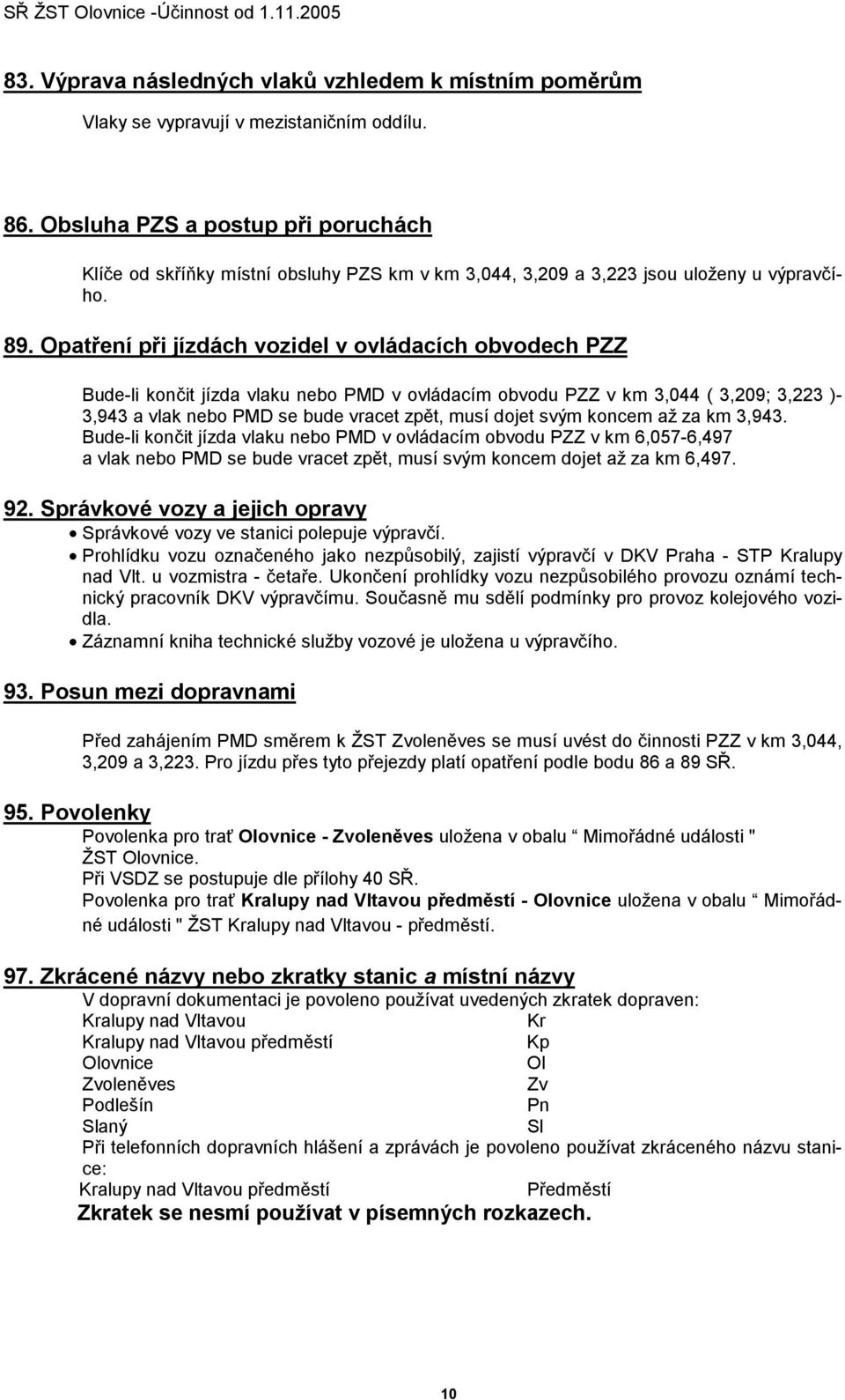 Opatření při jízdách vozidel v ovládacích obvodech PZZ Bude-li končit jízda vlaku nebo PMD v ovládacím obvodu PZZ v km 3,044 ( 3,209; 3,223 )- 3,943 a vlak nebo PMD se bude vracet zpět, musí dojet