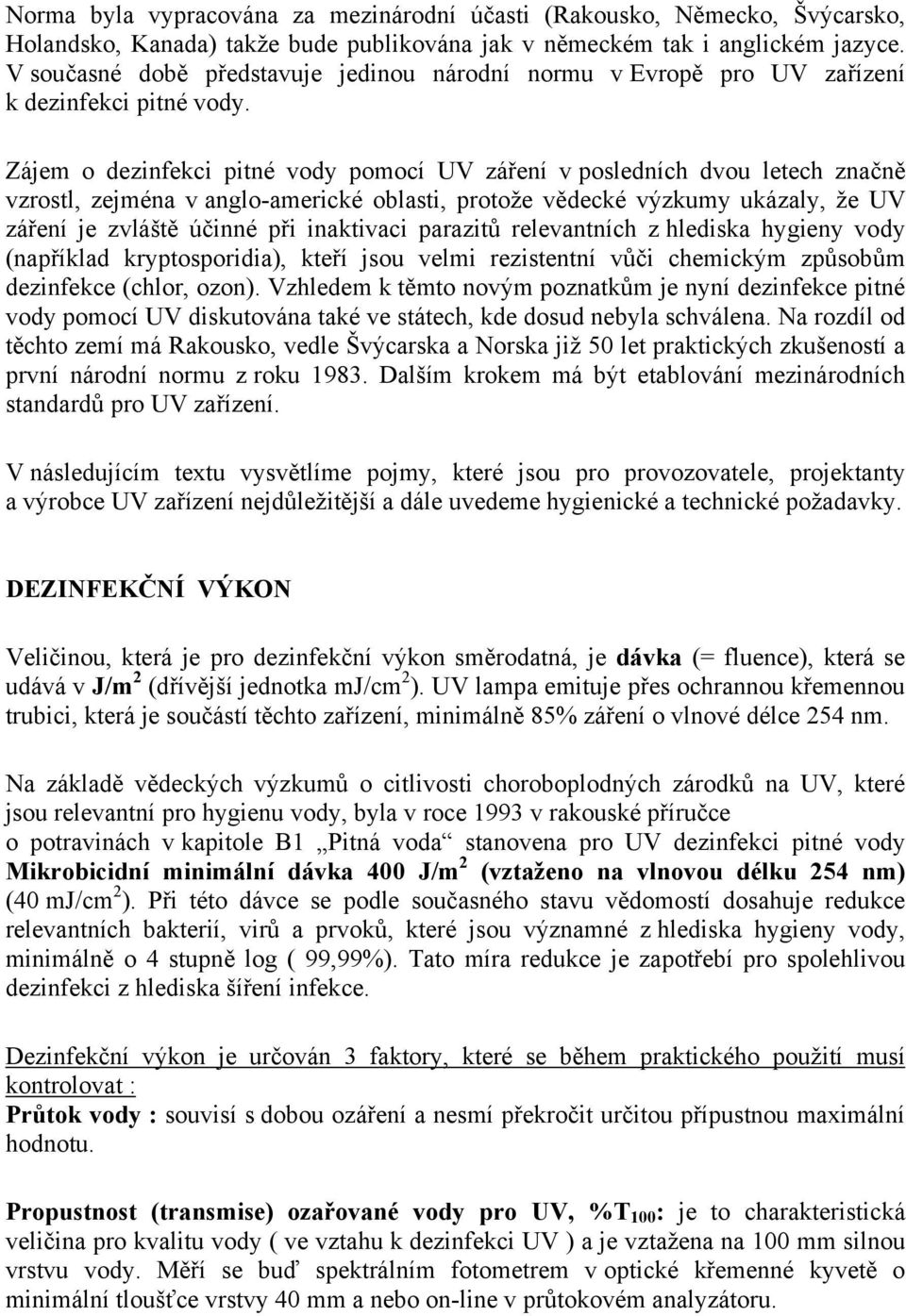 Zájem o dezinfekci pitné vody pomocí UV záření v posledních dvou letech značně vzrostl, zejména v anglo-americké oblasti, protože vědecké výzkumy ukázaly, že UV záření je zvláště účinné při