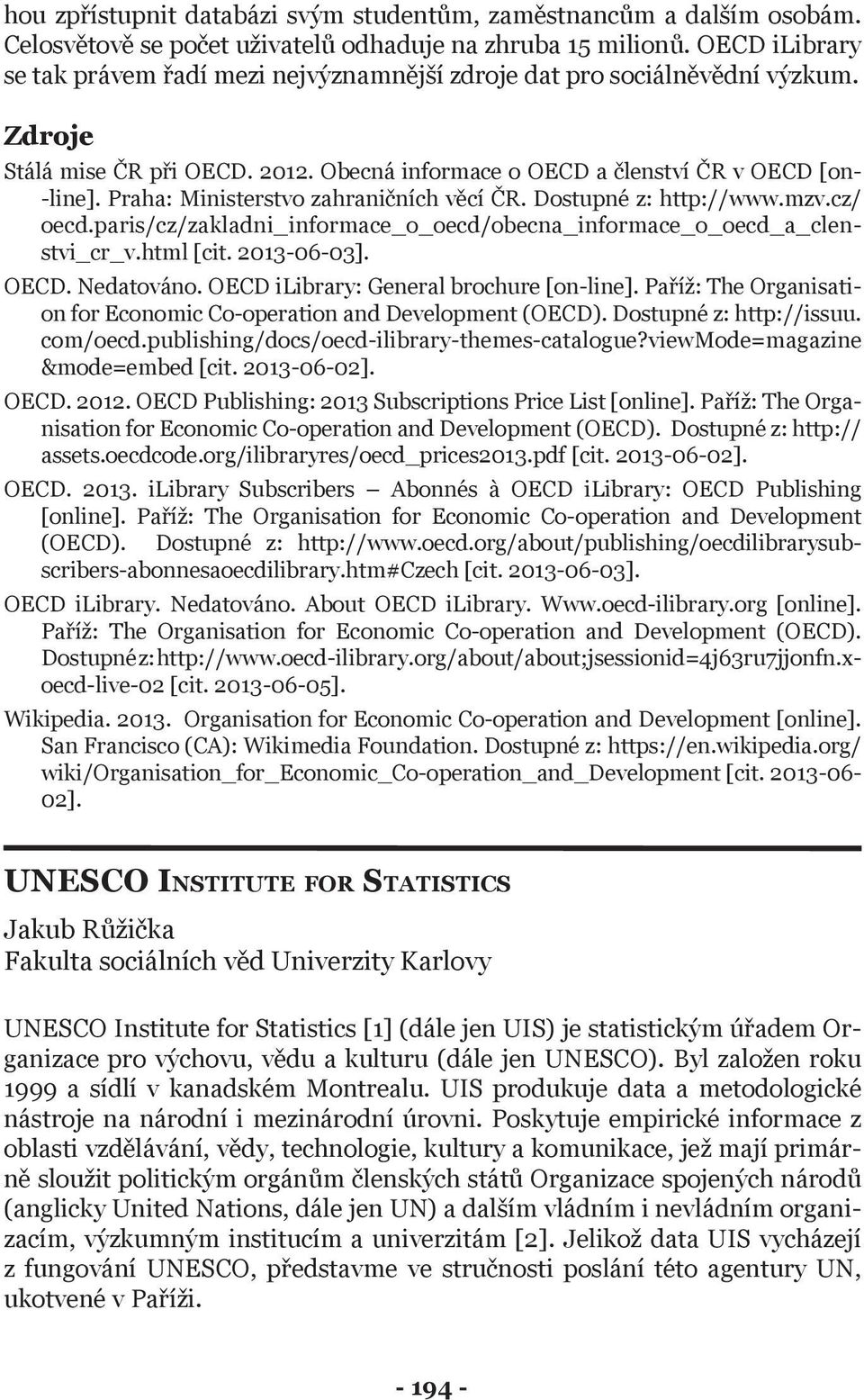 Praha: Ministerstvo zahraničních věcí ČR. Dostupné z: http://www.mzv.cz/ oecd.paris/cz/zakladni_informace_o_oecd/obecna_informace_o_oecd_a_clenstvi_cr_v.html [cit. 2013-06-03]. OECD. Nedatováno.