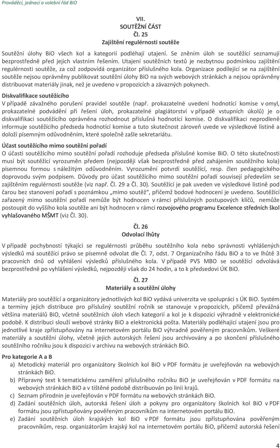 Organizace podílející se na zajištění soutěže nejsou oprávněny publikovat soutěžní úlohy BiO na svých webových stránkách a nejsou oprávněny distribuovat materiály jinak, než je uvedeno v propozicích