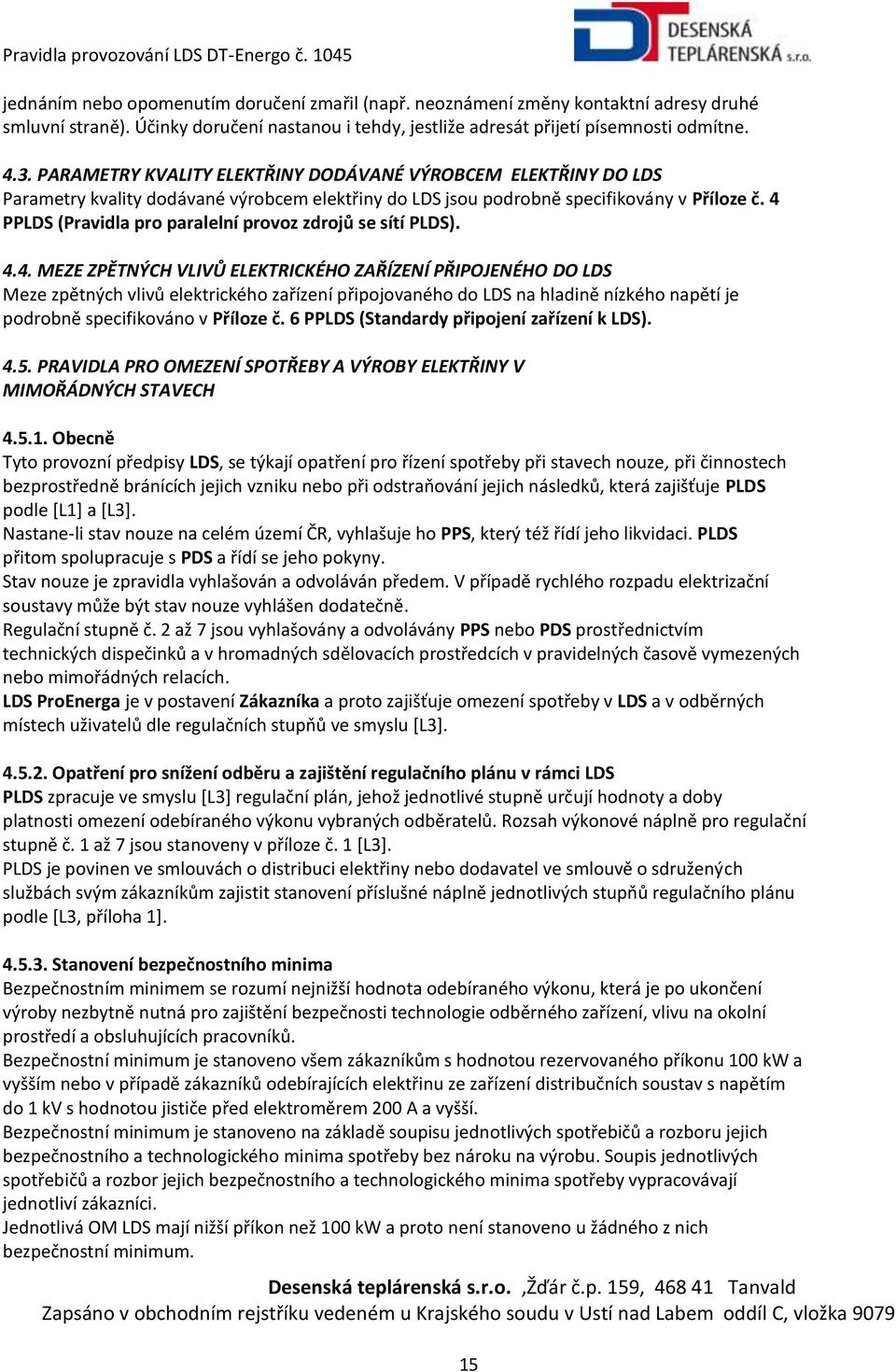 4 PPLDS (Pravidla pro paralelní provoz zdrojů se sítí PLDS). 4.4. MEZE ZPĚTNÝCH VLIVŮ ELEKTRICKÉHO ZAŘÍZENÍ PŘIPOJENÉHO DO LDS Meze zpětných vlivů elektrického zařízení připojovaného do LDS na hladině nízkého napětí je podrobně specifikováno v Příloze č.