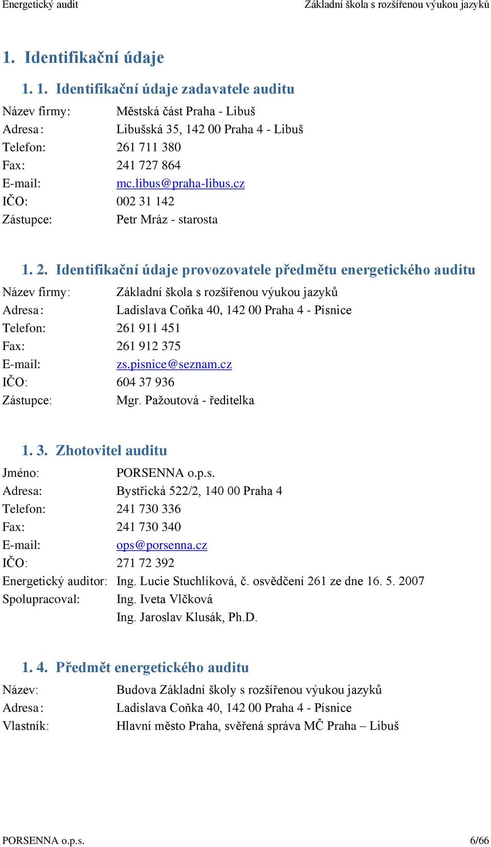 Identifikační údaje provozovatele předmětu energetického auditu Název firmy: Adresa : Ladislava Coňka 40, 142 00 Praha 4 - Písnice Telefon: 261 911 451 Fax: 261 912 375 E-mail: zs.pisnice@seznam.