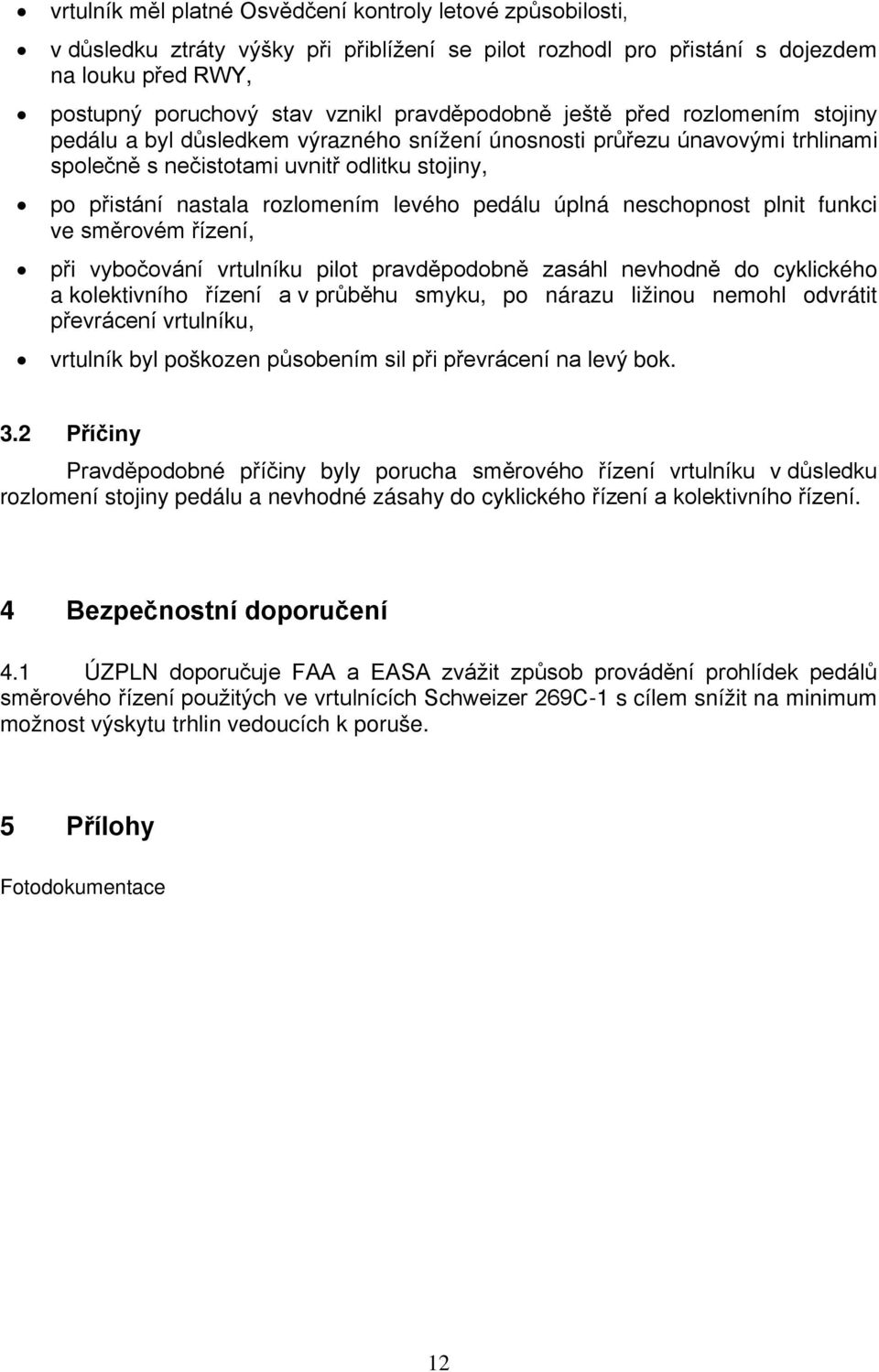 rozlomením levého pedálu úplná neschopnost plnit funkci ve směrovém řízení, při vybočování vrtulníku pilot pravděpodobně zasáhl nevhodně do cyklického a kolektivního řízení a v průběhu smyku, po