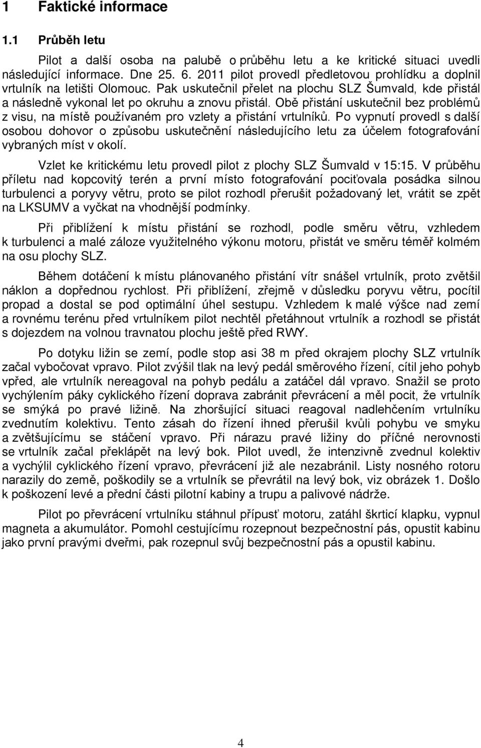 Obě přistání uskutečnil bez problémů z visu, na místě používaném pro vzlety a přistání vrtulníků.