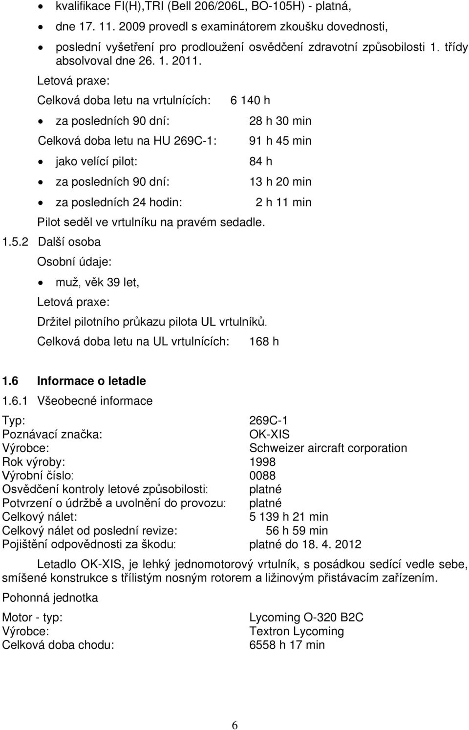 Letová praxe: Celková doba letu na vrtulnících: 6 140 h za posledních 90 dní: 28 h 30 min Celková doba letu na HU 269C-1: 91 h 45 min jako velící pilot: 84 h za posledních 90 dní: 13 h 20 min za