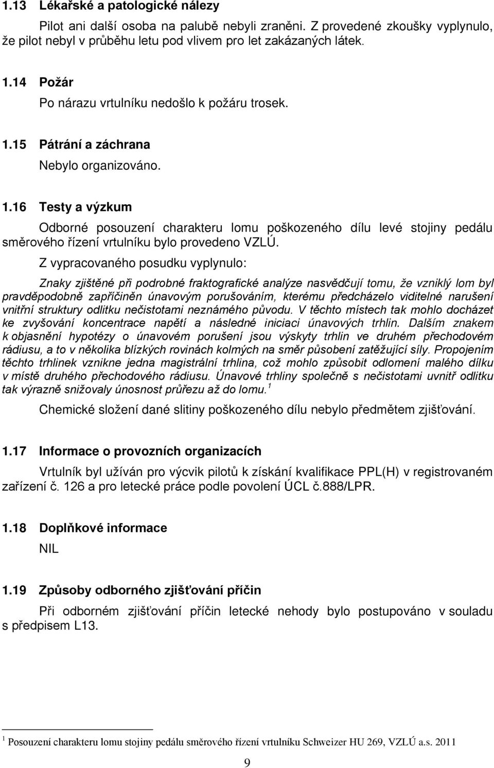 Z vypracovaného posudku vyplynulo: Znaky zjištěné při podrobné fraktografické analýze nasvědčují tomu, že vzniklý lom byl pravděpodobně zapříčiněn únavovým porušováním, kterému předcházelo viditelné