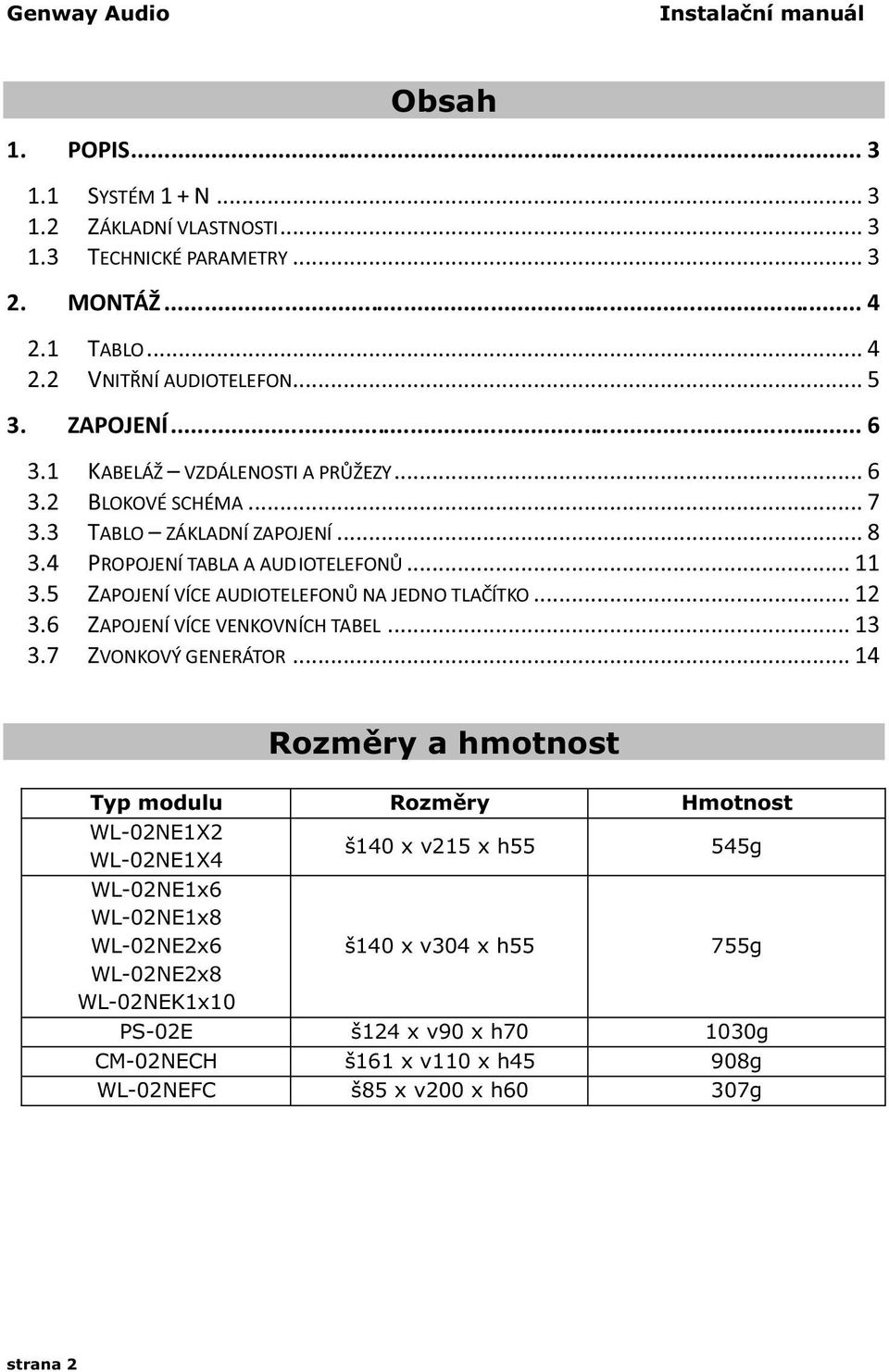 5 ZAPOJENÍ VÍCE AUDIOTELEFONŮ NA JEDNO TLAČÍTKO... 12 3.6 ZAPOJENÍ VÍCE VENKOVNÍCH TABEL... 13 3.7 ZVONKOVÝ GENERÁTOR.