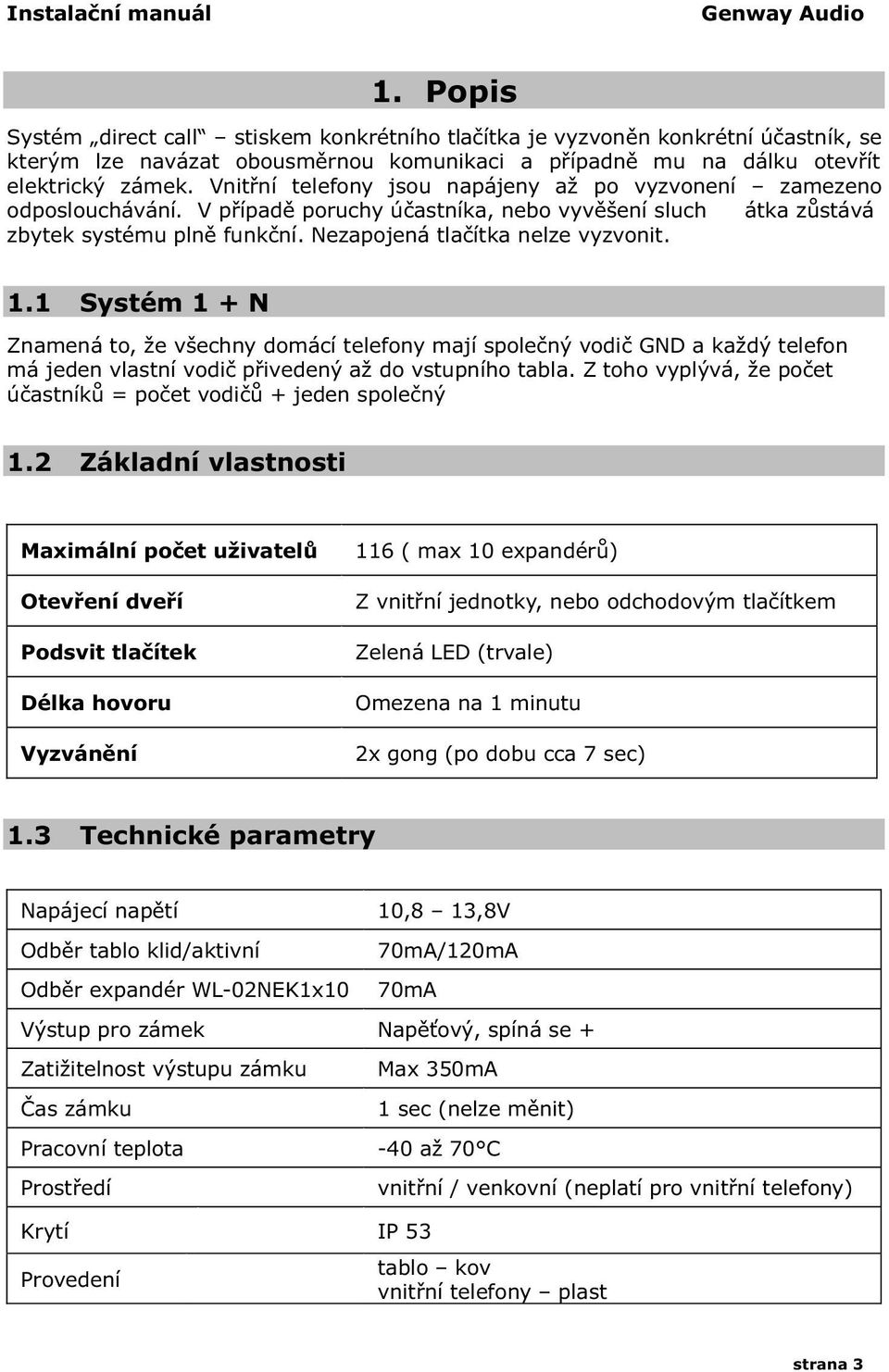 Vnitřní telefony jsou napájeny až po vyzvonení zamezeno odposlouchávání. V případě poruchy účastníka, nebo vyvěšení sluch átka zůstává zbytek systému plně funkční. Nezapojená tlačítka nelze vyzvonit.