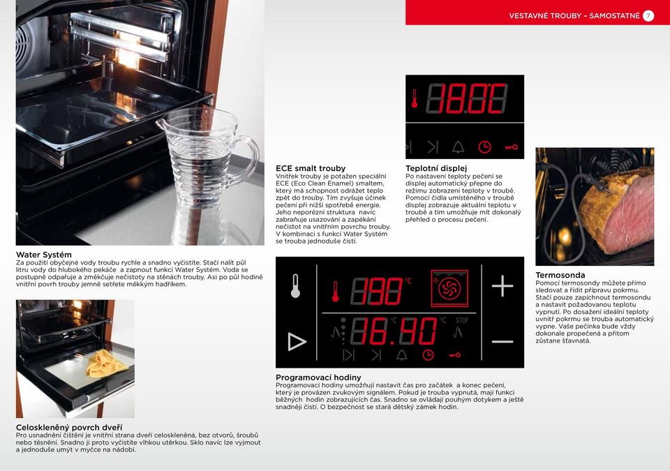 ECE smalt trouby Vnitřek trouby je potažen speciální ECE (Eco Clean Enamel) smaltem, který má schopnost odrážet teplo zpět do trouby. Tím zvyšuje účinek pečení při nižší spotřebě energie.
