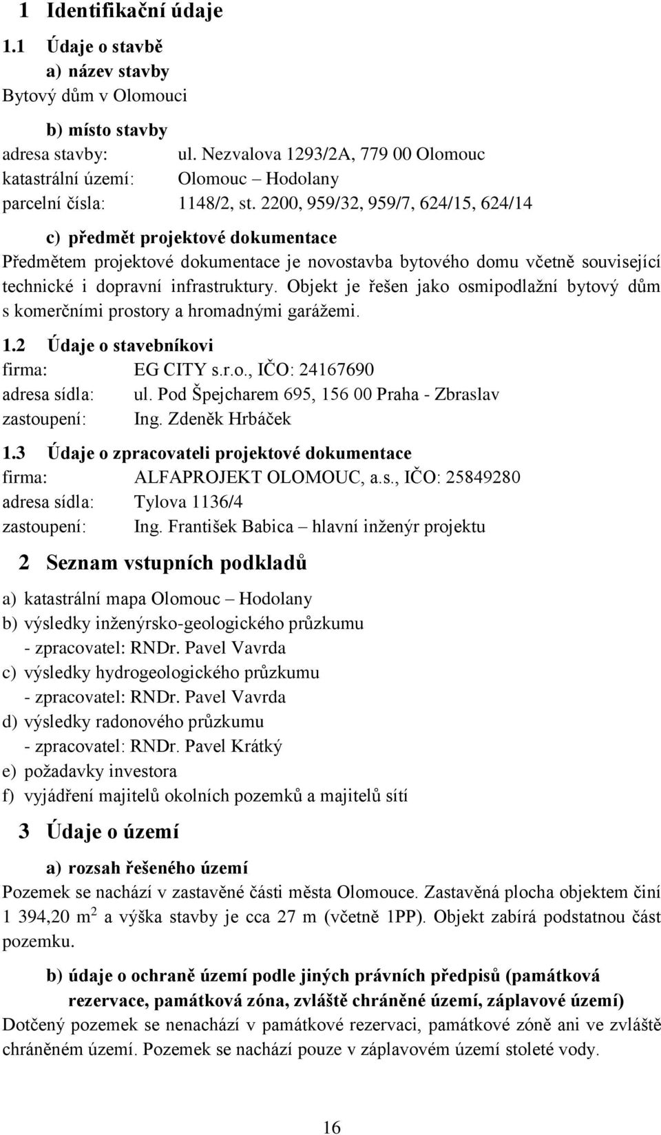 2200, 959/32, 959/7, 624/15, 624/14 c) předmět projektové dokumentace Předmětem projektové dokumentace je novostavba bytového domu včetně související technické i dopravní infrastruktury.