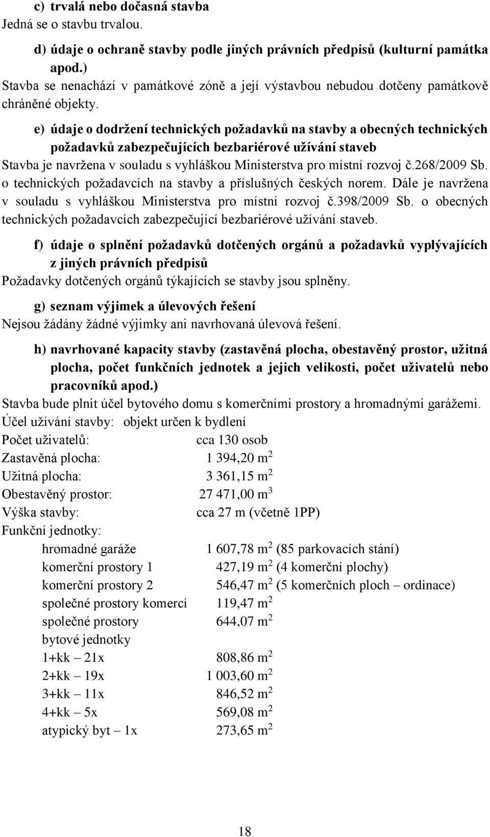 e) údaje o dodržení technických požadavků na stavby a obecných technických požadavků zabezpečujících bezbariérové užívání staveb Stavba je navržena v souladu s vyhláškou Ministerstva pro místní