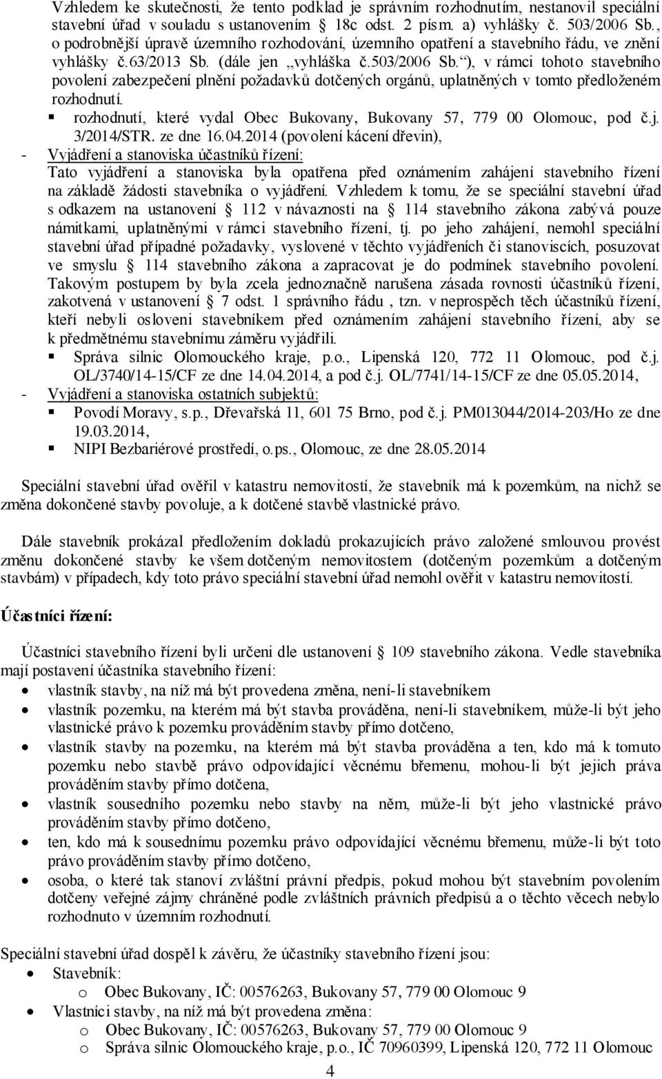 ), v rámci tohoto stavebního povolení zabezpečení plnění požadavků dotčených orgánů, uplatněných v tomto předloženém rozhodnutí.