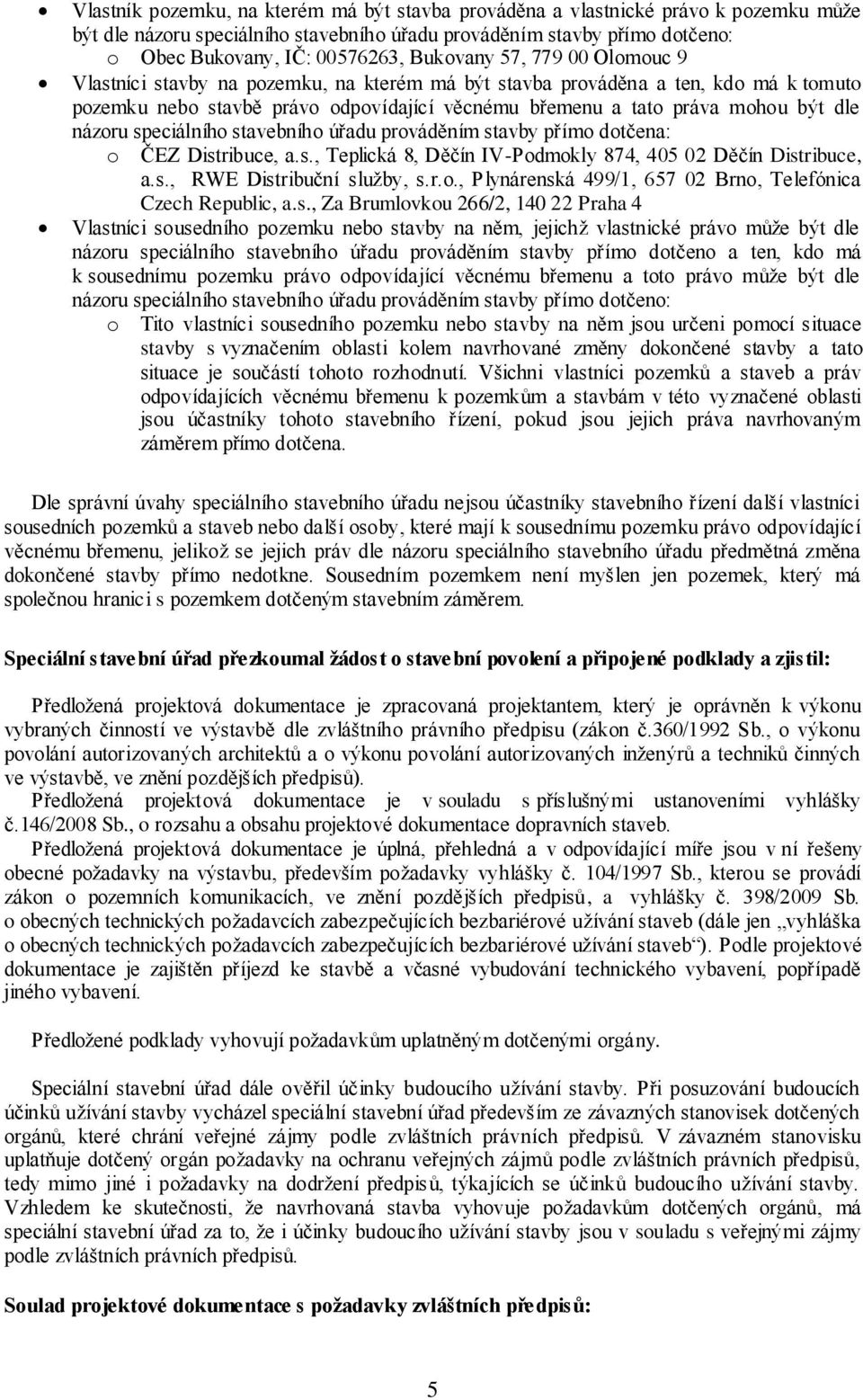 názoru speciálního stavebního úřadu prováděním stavby přímo dotčena: o ČEZ Distribuce, a.s., Teplická 8, Děčín IV-Podmokly 874, 405 02 Děčín Distribuce, a.s., RWE Distribuční služby, s.r.o., Plynárenská 499/1, 657 02 Brno, Telefónica Czech Republic, a.