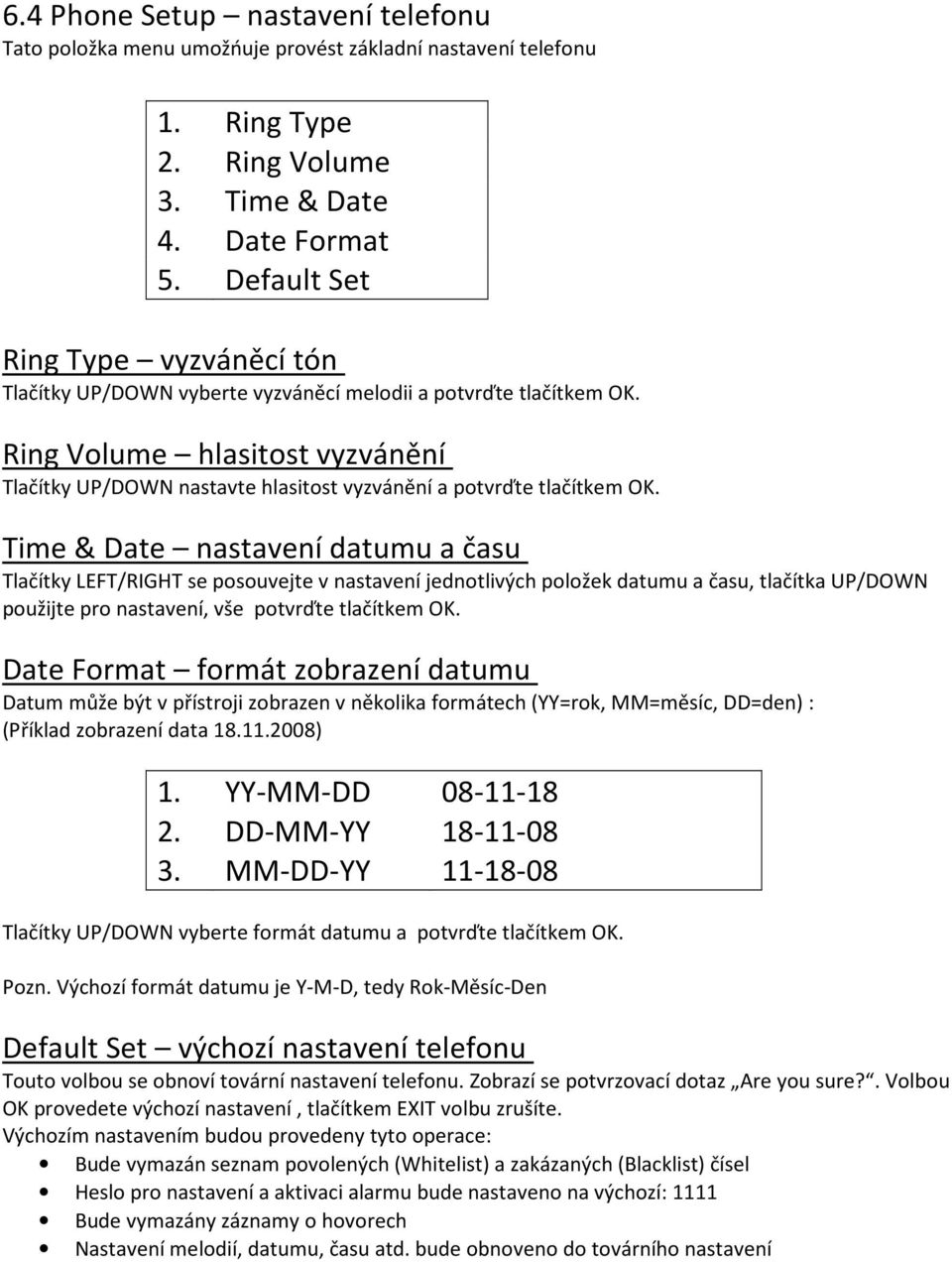 Ring Volume hlasitost vyzvánění Tlačítky UP/DOWN nastavte hlasitost vyzvánění a potvrďte tlačítkem OK.