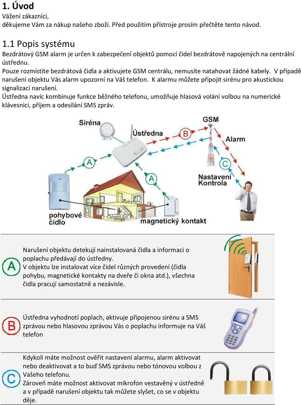 Pouze rozmístíte bezdrátová čidla a aktivujete GSM centrálu, nemusíte natahovat žádné kabely. V případě narušení objektu Vás alarm upozorní na Váš telefon.