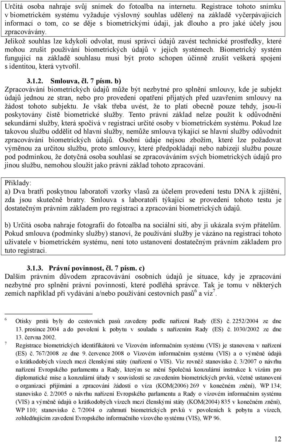 zpracovávány. Jelikož souhlas lze kdykoli odvolat, musí správci údajů zavést technické prostředky, které mohou zrušit používání biometrických údajů v jejich systémech.