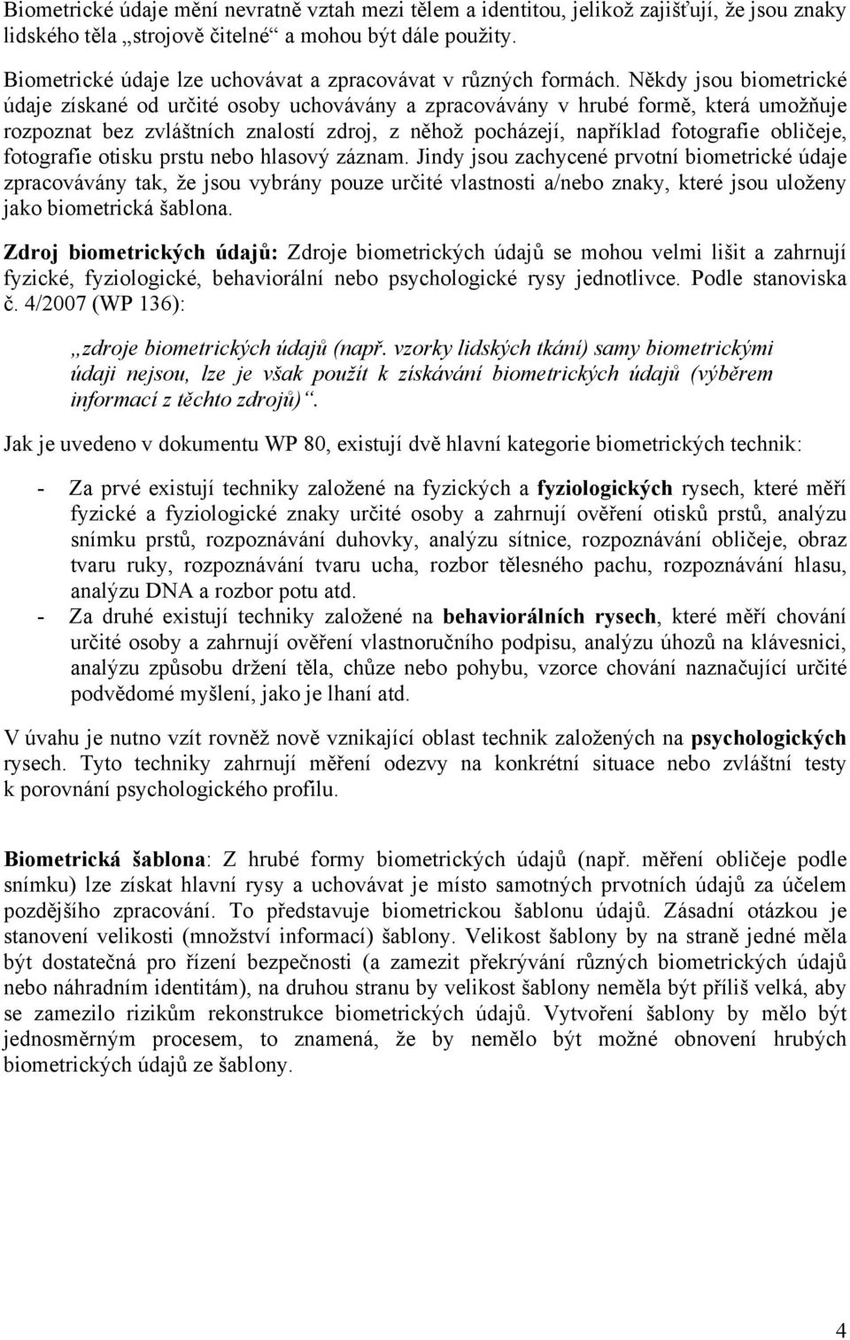 Někdy jsou biometrické údaje získané od určité osoby uchovávány a zpracovávány v hrubé formě, která umožňuje rozpoznat bez zvláštních znalostí zdroj, z něhož pocházejí, například fotografie obličeje,