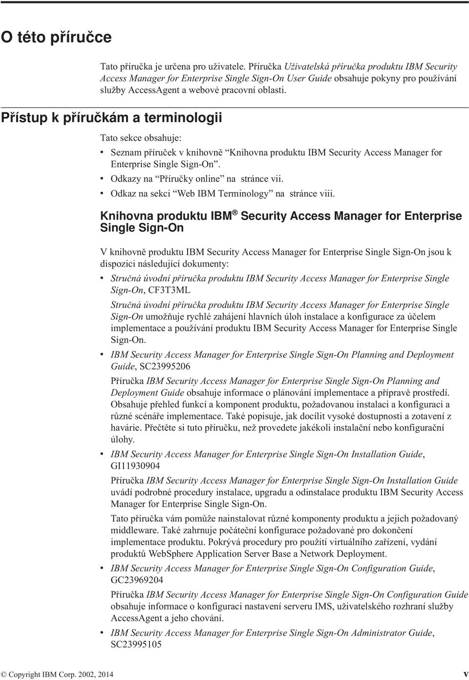 Přístup k příručkám a terminologii Tato sekce obsahuje: v Seznam příruček v knihovně Knihovna produktu IBM Security Access Manager for Enterprise Single Sign-On.