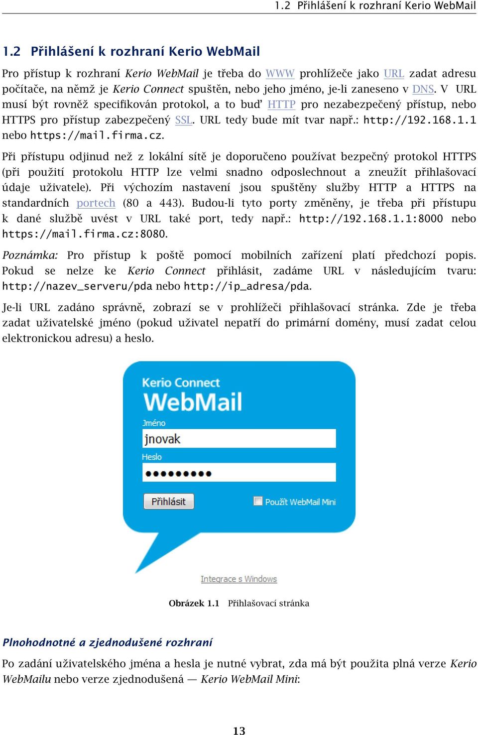 v DNS. V URL musí být rovněž specifikován protokol, a to bud HTTP pro nezabezpečený přístup, nebo HTTPS pro přístup zabezpečený SSL. URL tedy bude mít tvar např.: http://192.168.1.1 nebo https://mail.