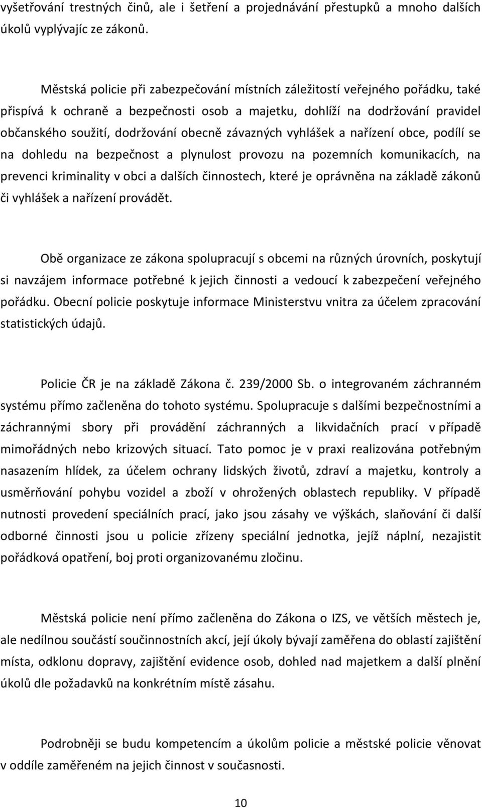 závazných vyhlášek a nařízení obce, podílí se na dohledu na bezpečnost a plynulost provozu na pozemních komunikacích, na prevenci kriminality v obci a dalších činnostech, které je oprávněna na