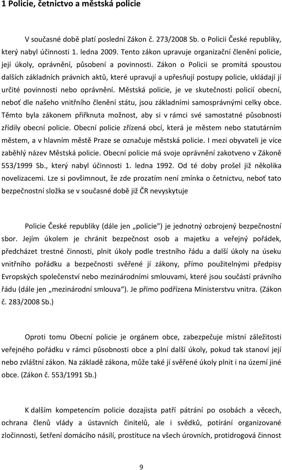 Zákon o Policii se promítá spoustou dalších základních právních aktů, které upravují a upřesňují postupy policie, ukládají jí určité povinnosti nebo oprávnění.