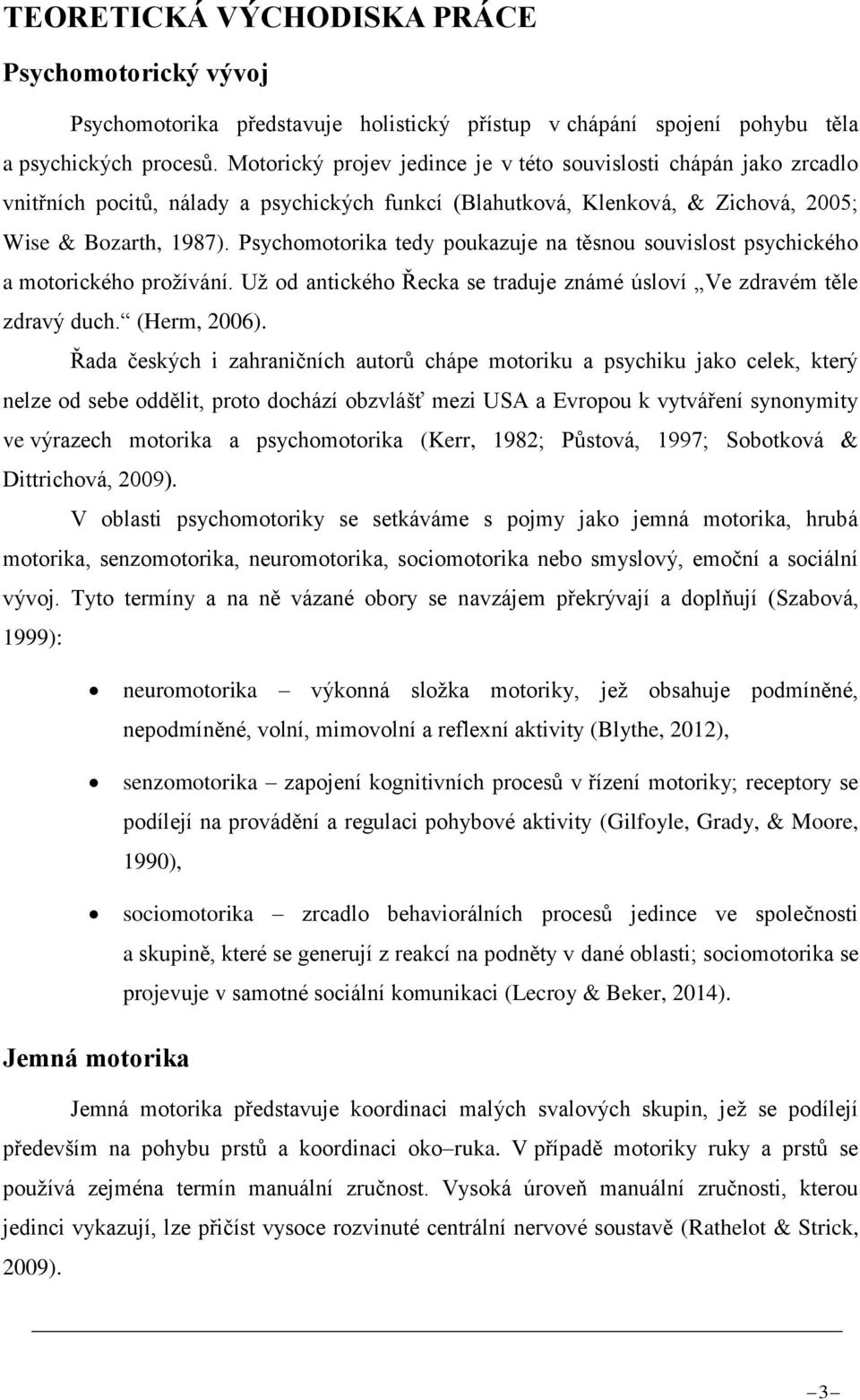 Psychomotorika tedy poukazuje na těsnou souvislost psychického a motorického prožívání. Už od antického Řecka se traduje známé úsloví Ve zdravém těle zdravý duch. (Herm, 2006).