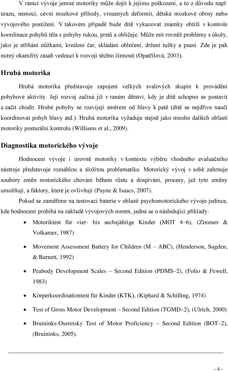 Může mít rovněž problémy s úkoly, jako je stříhání nůžkami, kreslení čar, skládání oblečení, držení tužky a psaní. Zde je pak nutný okamžitý zásah vedoucí k rozvoji těchto činností (Opatřilová, 2003).