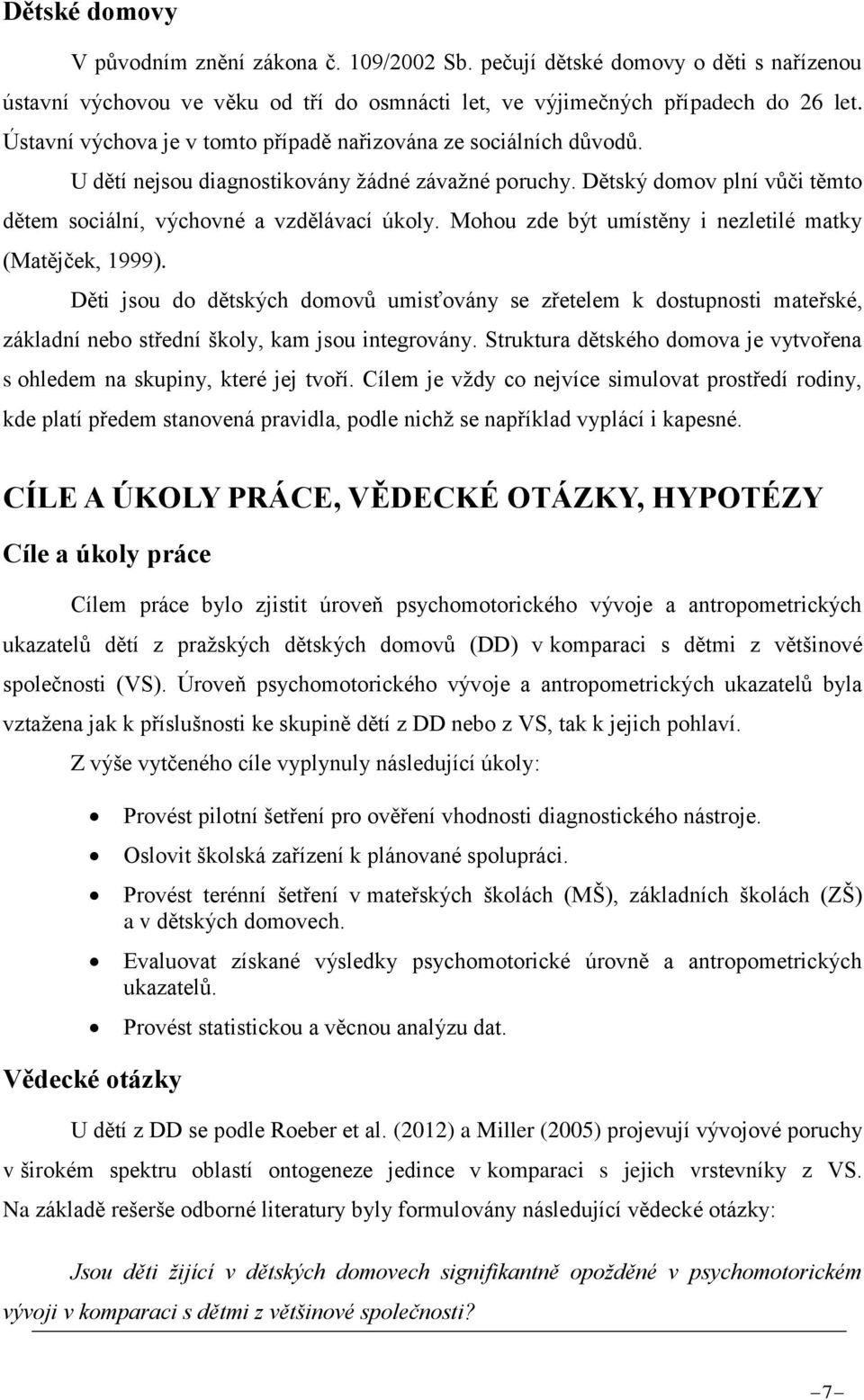 Mohou zde být umístěny i nezletilé matky (Matějček, 1999). Děti jsou do dětských domovů umisťovány se zřetelem k dostupnosti mateřské, základní nebo střední školy, kam jsou integrovány.