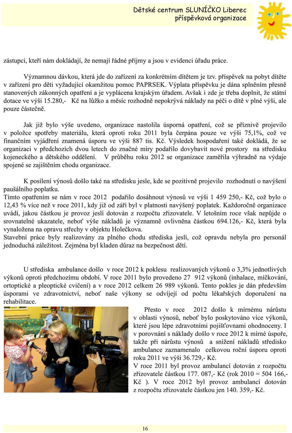 Avšak i zde je třeba doplnit, že státní dotace ve výši 15.280,- Kč na lůžko a měsíc rozhodně nepokrývá náklady na péči o dítě v plné výši, ale pouze částečně.