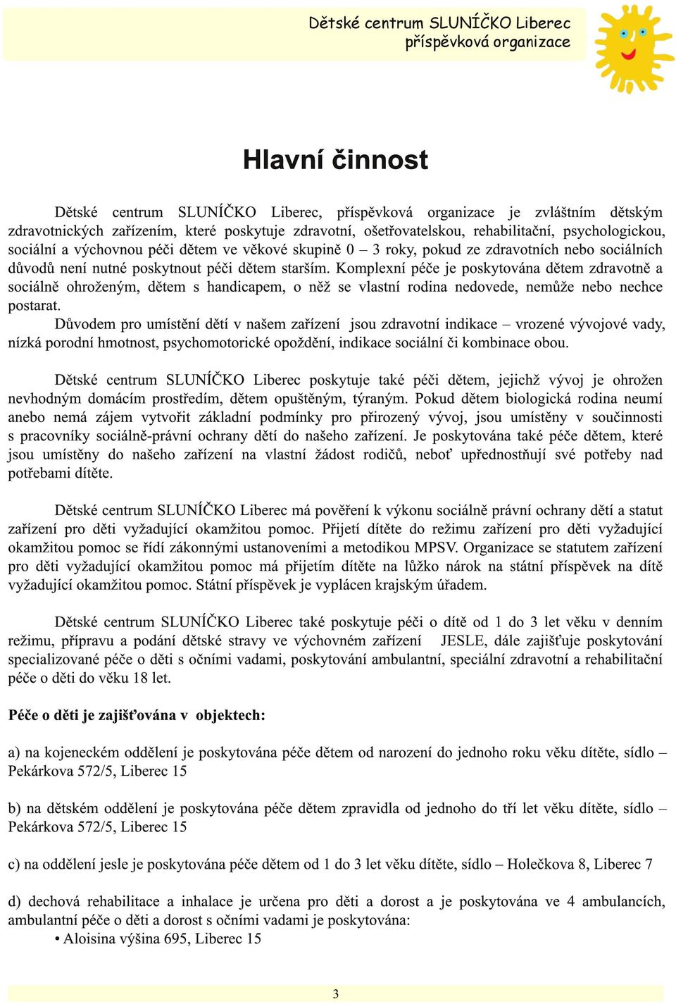 Komplexní péče je poskytována dětem zdravotně a sociálně ohroženým, dětem s handicapem, o něž se vlastní rodina nedovede, nemůže nebo nechce postarat.