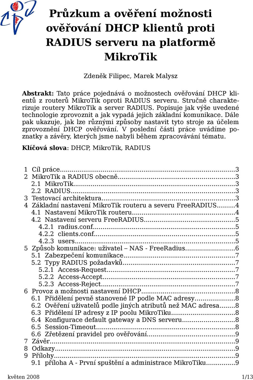 Dále pak ukazuje, jak lze různými způsoby nastavit tyto stroje za účelem zprovoznění DHCP ověřování. V poslední části práce uvádíme poznatky a závěry, kterých jsme nabyli během zpracovávání tématu.