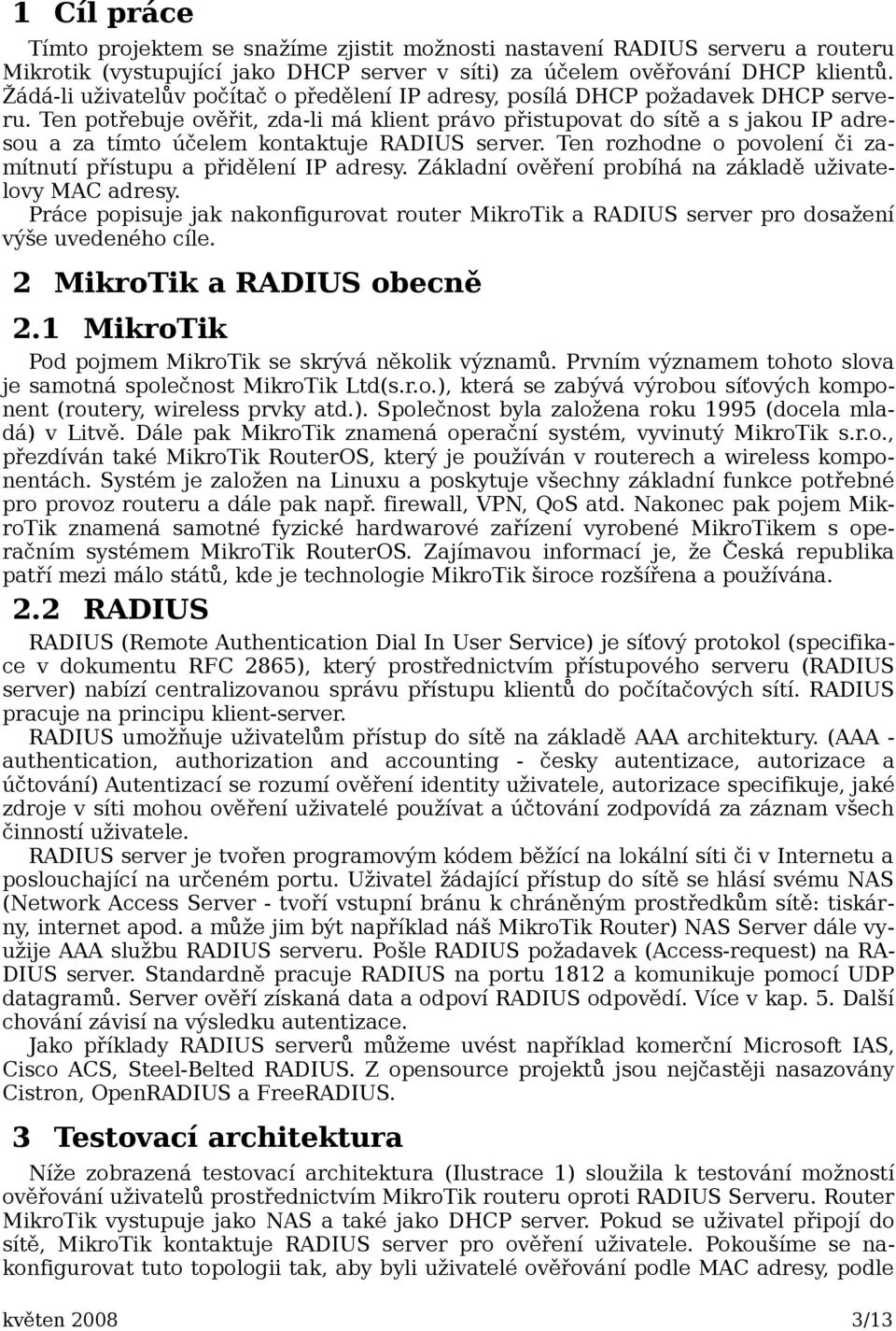 Ten potřebuje ověřit, zda-li má klient právo přistupovat do sítě a s jakou IP adresou a za tímto účelem kontaktuje RADIUS server. Ten rozhodne o povolení či zamítnutí přístupu a přidělení IP adresy.