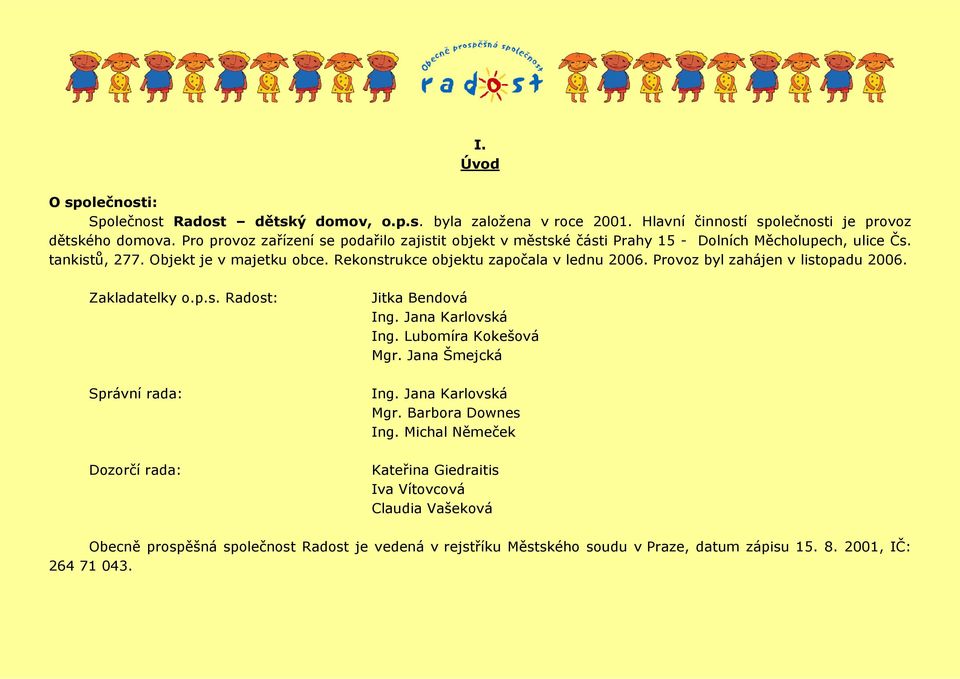 Rekonstrukce objektu započala v lednu 2006. Provoz byl zahájen v listopadu 2006. Zakladatelky o.p.s. Radost: Správní rada: Dozorčí rada: Jitka Bendová Ing. Jana Karlovská Ing.