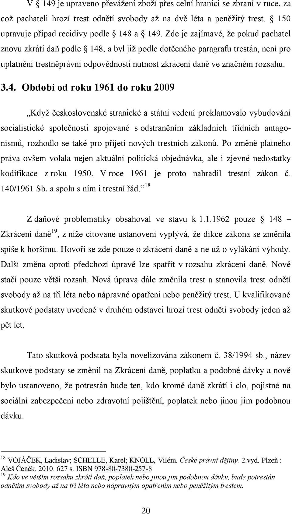 , a byl již podle dotčeného paragrafu trestán, není pro uplatnění trestněprávní odpovědnosti nutnost zkrácení daně ve značném rozsahu. 3.4.