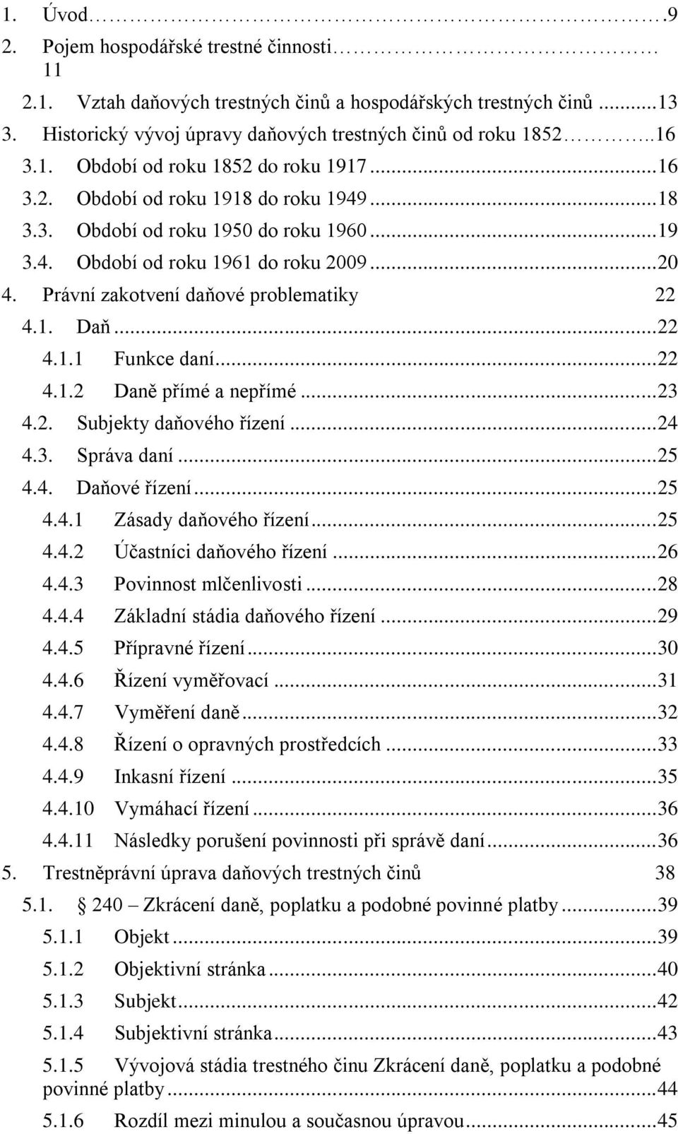 .. 22 4.1.2 Daně přímé a nepřímé... 23 4.2. Subjekty daňového řízení... 24 4.3. Správa daní... 25 4.4. Daňové řízení... 25 4.4.1 Zásady daňového řízení... 25 4.4.2 Účastníci daňového řízení... 26 4.4.3 Povinnost mlčenlivosti.