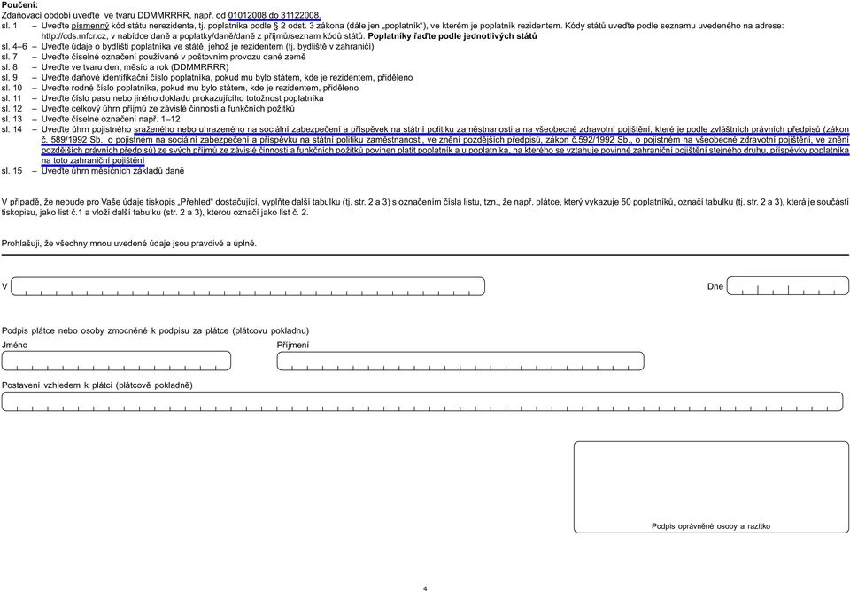 cz, v nabídce daně a poplatky/daně/daně z příjmů/seznam kódů států. Poplatníky řaďte podle jednotlivých států sl. 4 6 Uveďte údaje o bydlišti poplatníka ve státě, jehož je rezidentem (tj.