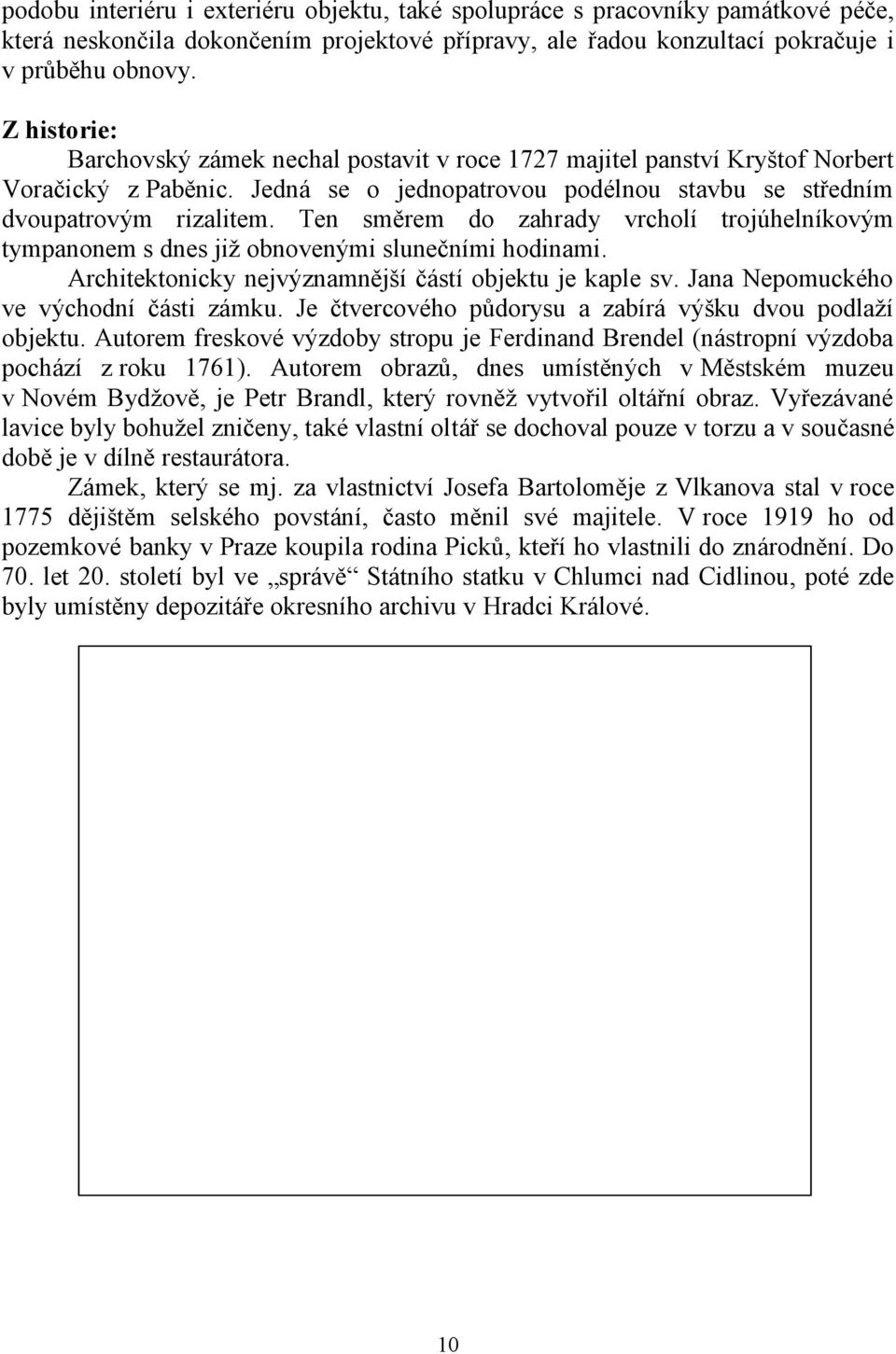 Ten směrem do zahrady vrcholí trojúhelníkovým tympanonem s dnes již obnovenými slunečními hodinami. Architektonicky nejvýznamnější částí objektu je kaple sv. Jana Nepomuckého ve východní části zámku.