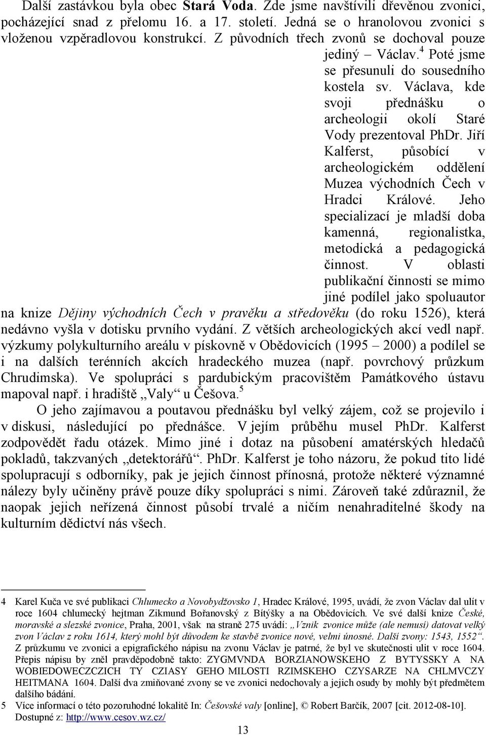 Jiří Kalferst, působící v archeologickém oddělení Muzea východních Čech v Hradci Králové. Jeho specializací je mladší doba kamenná, regionalistka, metodická a pedagogická činnost.